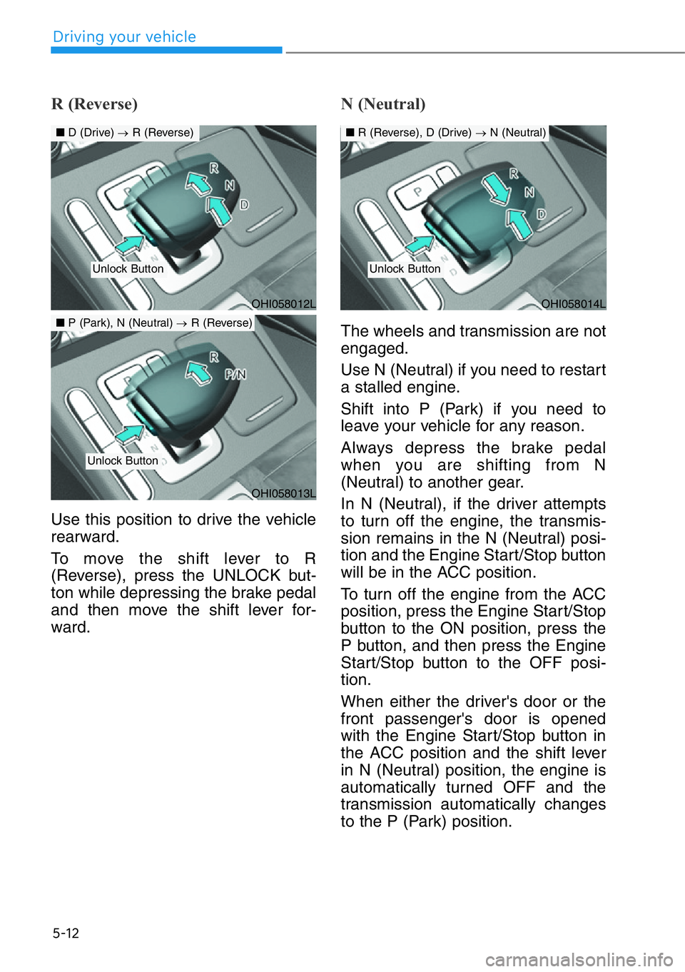 HYUNDAI GENESIS G90 2019 Owners Manual 5-12
Driving your vehicle
R (Reverse)
Use this position to drive the vehicle
rearward.
To move the shift lever to R
(Reverse), press the UNLOCK but-
ton while depressing the brake pedal
and then move HYUNDAI GENESIS G90 2019 Owners Manual 5-12
Driving your vehicle
R (Reverse)
Use this position to drive the vehicle
rearward.
To move the shift lever to R
(Reverse), press the UNLOCK but-
ton while depressing the brake pedal
and then move