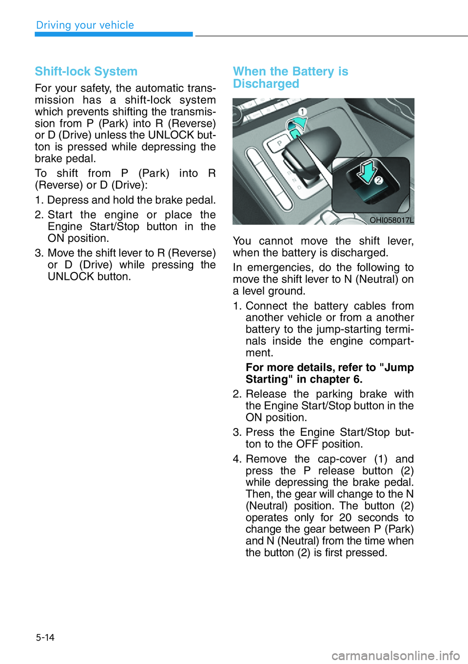 HYUNDAI GENESIS G90 2019 Owners Manual 5-14
Driving your vehicle
Shift-lock System
For your safety, the automatic trans-
mission has a shift-lock system
which prevents shifting the transmis-
sion from P (Park) into R (Reverse)
or D (Drive) HYUNDAI GENESIS G90 2019 Owners Manual 5-14
Driving your vehicle
Shift-lock System
For your safety, the automatic trans-
mission has a shift-lock system
which prevents shifting the transmis-
sion from P (Park) into R (Reverse)
or D (Drive)