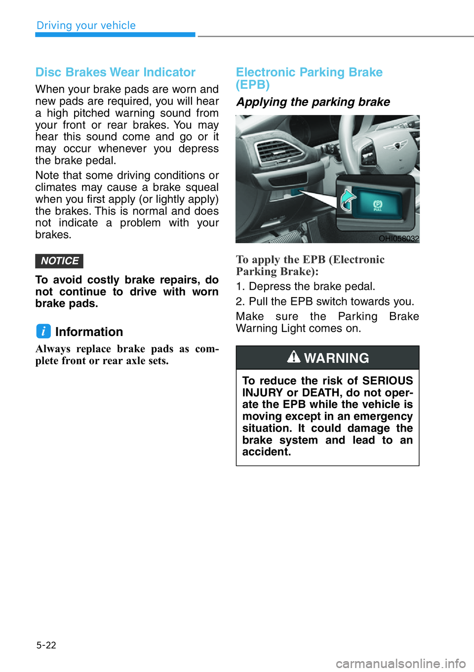 HYUNDAI GENESIS G90 2019 Owners Manual 5-22
Driving your vehicle
Disc Brakes Wear Indicator
When your brake pads are worn and
new pads are required, you will hear
a high pitched warning sound from
your front or rear brakes. You may
hear th HYUNDAI GENESIS G90 2019 Owners Manual 5-22
Driving your vehicle
Disc Brakes Wear Indicator
When your brake pads are worn and
new pads are required, you will hear
a high pitched warning sound from
your front or rear brakes. You may
hear th