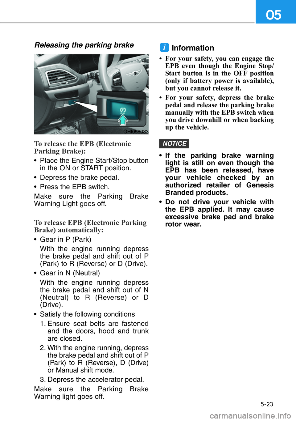 HYUNDAI GENESIS G90 2019 Owners Manual 5-23
05
Releasing the parking brake
To release the EPB (Electronic
Parking Brake):
• Place the Engine Start/Stop button
in the ON or START position.
• Depress the brake pedal.
• Press the EPB sw HYUNDAI GENESIS G90 2019 Owners Manual 5-23
05
Releasing the parking brake
To release the EPB (Electronic
Parking Brake):
• Place the Engine Start/Stop button
in the ON or START position.
• Depress the brake pedal.
• Press the EPB sw