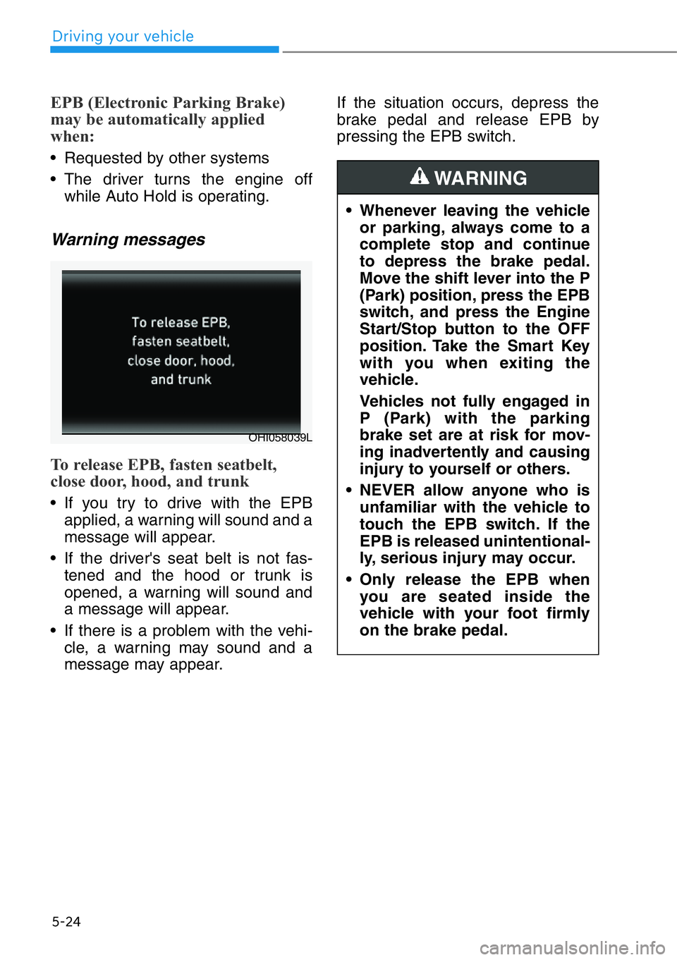 HYUNDAI GENESIS G90 2019 Owners Manual 5-24
Driving your vehicle
EPB (Electronic Parking Brake)
may be automatically applied
when:
• Requested by other systems
• The driver turns the engine off
while Auto Hold is operating.
Warning me HYUNDAI GENESIS G90 2019 Owners Manual 5-24
Driving your vehicle
EPB (Electronic Parking Brake)
may be automatically applied
when:
• Requested by other systems
• The driver turns the engine off
while Auto Hold is operating.
Warning me