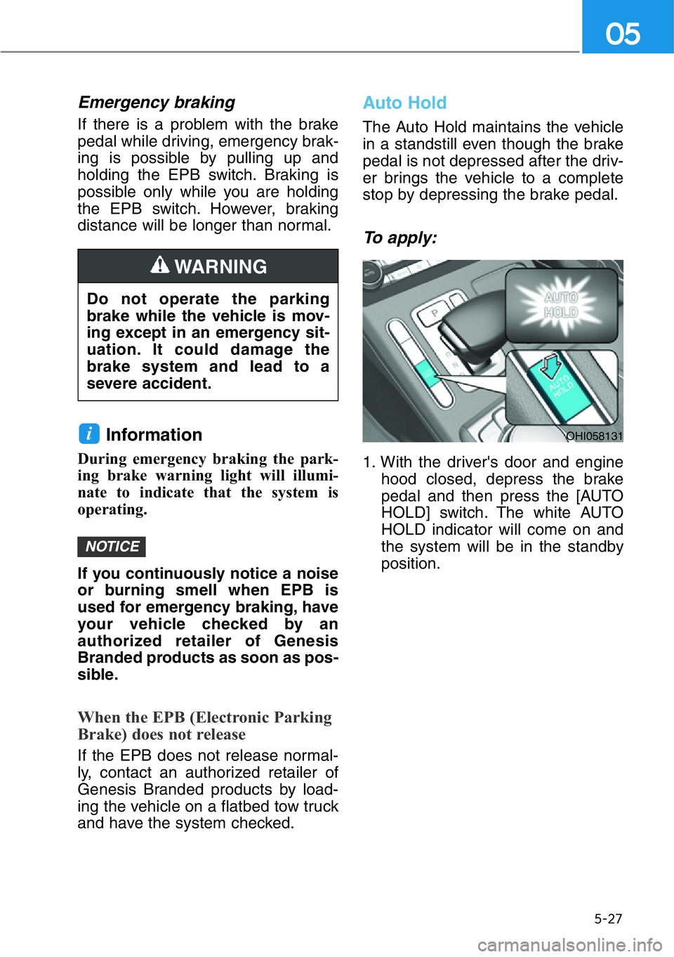 HYUNDAI GENESIS G90 2019 Owners Manual 5-27
05
Emergency braking
If there is a problem with the brake
pedal while driving, emergency brak-
ing is possible by pulling up and
holding the EPB switch. Braking is
possible only while you are hol HYUNDAI GENESIS G90 2019 Owners Manual 5-27
05
Emergency braking
If there is a problem with the brake
pedal while driving, emergency brak-
ing is possible by pulling up and
holding the EPB switch. Braking is
possible only while you are hol