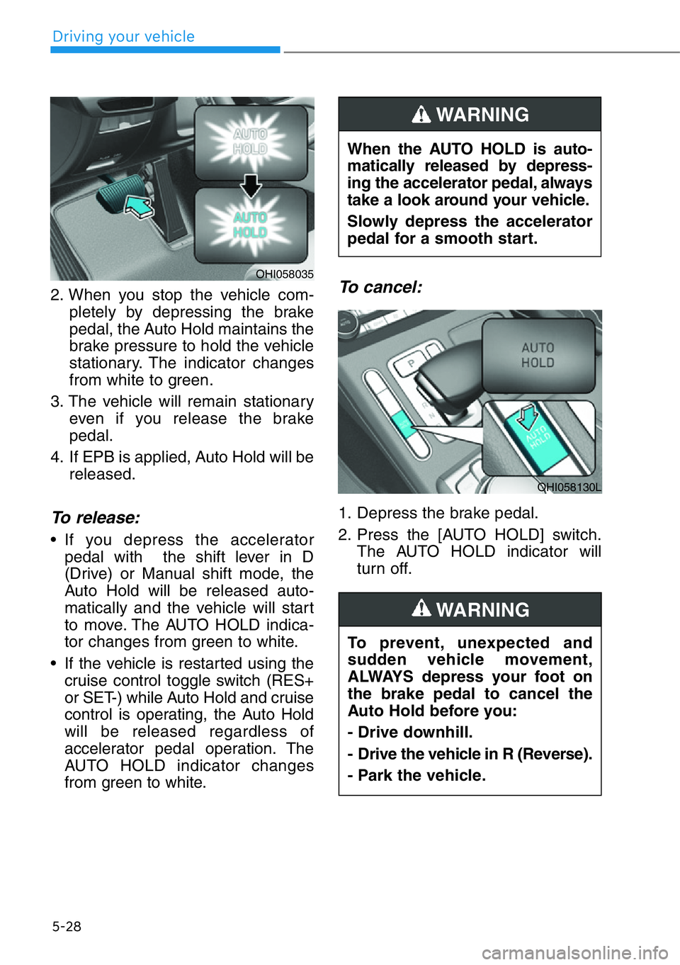 HYUNDAI GENESIS G90 2019 Owners Manual 5-28
Driving your vehicle
2. When you stop the vehicle com-
pletely by depressing the brake
pedal, the Auto Hold maintains the
brake pressure to hold the vehicle
stationary. The indicator changes
from HYUNDAI GENESIS G90 2019 Owners Manual 5-28
Driving your vehicle
2. When you stop the vehicle com-
pletely by depressing the brake
pedal, the Auto Hold maintains the
brake pressure to hold the vehicle
stationary. The indicator changes
from