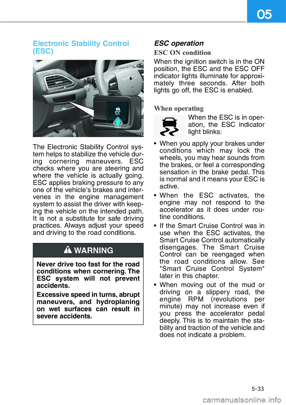 HYUNDAI GENESIS G90 2019 Owners Manual 5-33
05
Electronic Stability Control
(ESC)
The Electronic Stability Control sys-
tem helps to stabilize the vehicle dur-
ing cornering maneuvers. ESC
checks where you are steering and
where the vehicl HYUNDAI GENESIS G90 2019 Owners Manual 5-33
05
Electronic Stability Control
(ESC)
The Electronic Stability Control sys-
tem helps to stabilize the vehicle dur-
ing cornering maneuvers. ESC
checks where you are steering and
where the vehicl