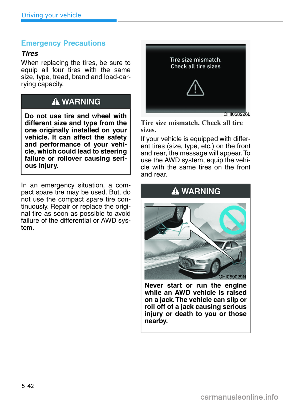 HYUNDAI GENESIS G90 2019 Owners Manual Emergency Precautions
Tires
When replacing the tires, be sure to
equip all four tires with the same
size, type, tread, brand and load-car-
rying capacity.
In an emergency situation, a com-
pact spare HYUNDAI GENESIS G90 2019 Owners Manual Emergency Precautions
Tires
When replacing the tires, be sure to
equip all four tires with the same
size, type, tread, brand and load-car-
rying capacity.
In an emergency situation, a com-
pact spare