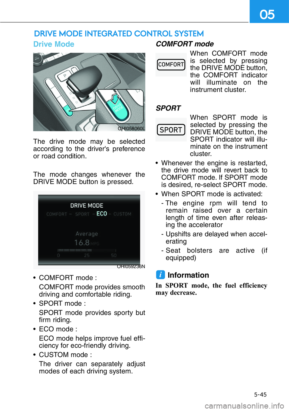 HYUNDAI GENESIS G90 2019 Owners Manual 5-45
05
DRIVE MODE INTEGRATED CONTROL SYSTEM
Drive Mode
The drive mode may be selected
according to the driver's preference
or road condition.
The mode changes whenever the
DRIVE MODE button is pr HYUNDAI GENESIS G90 2019 Owners Manual 5-45
05
DRIVE MODE INTEGRATED CONTROL SYSTEM
Drive Mode
The drive mode may be selected
according to the driver's preference
or road condition.
The mode changes whenever the
DRIVE MODE button is pr