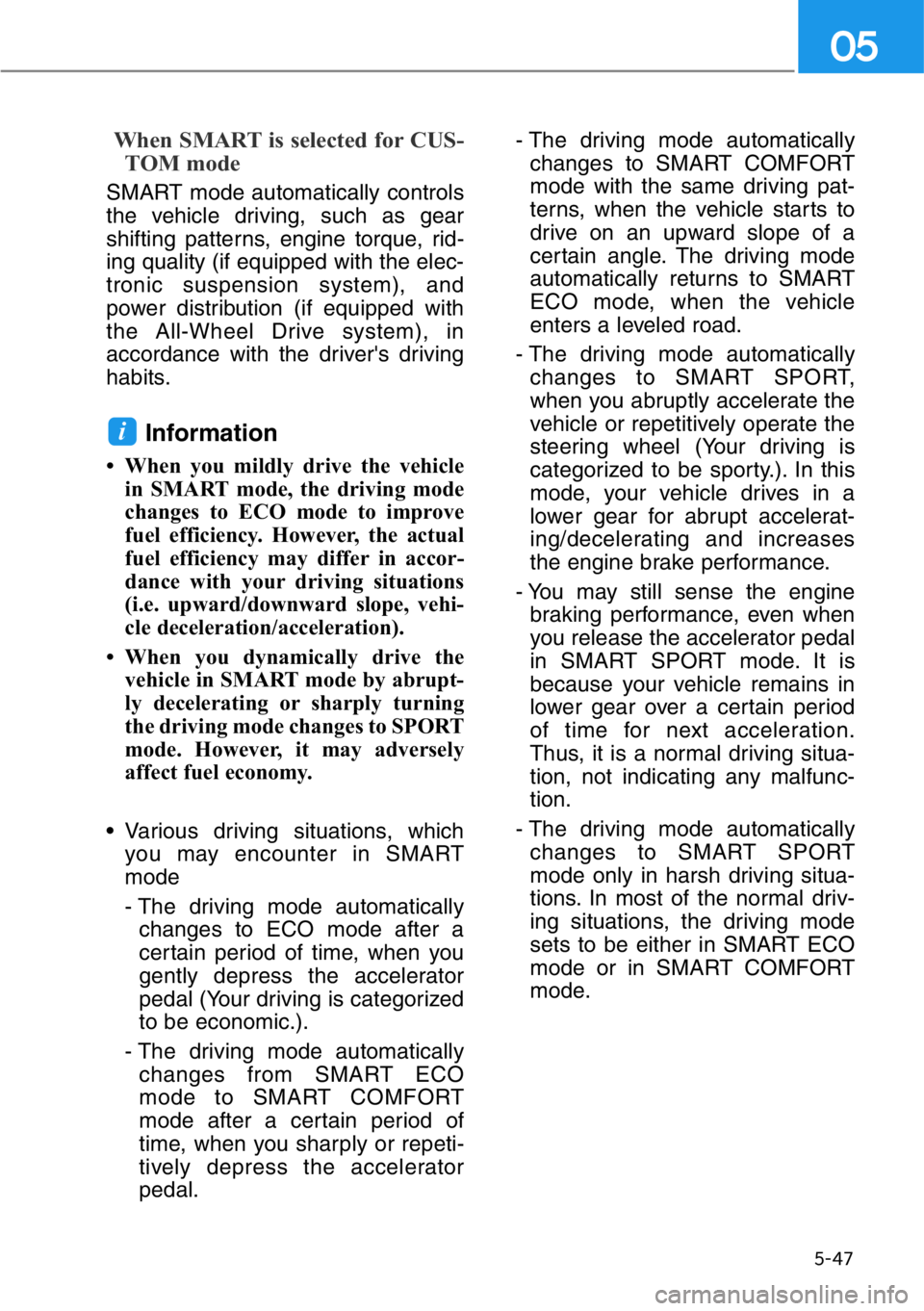 HYUNDAI GENESIS G90 2019 Owners Manual 5-47
05
When SMART is selected for CUS-
TOM mode
SMART mode automatically controls
the vehicle driving, such as gear
shifting patterns, engine torque, rid-
ing quality (if equipped with the elec-
tro HYUNDAI GENESIS G90 2019 Owners Manual 5-47
05
When SMART is selected for CUS-
TOM mode
SMART mode automatically controls
the vehicle driving, such as gear
shifting patterns, engine torque, rid-
ing quality (if equipped with the elec-
tro