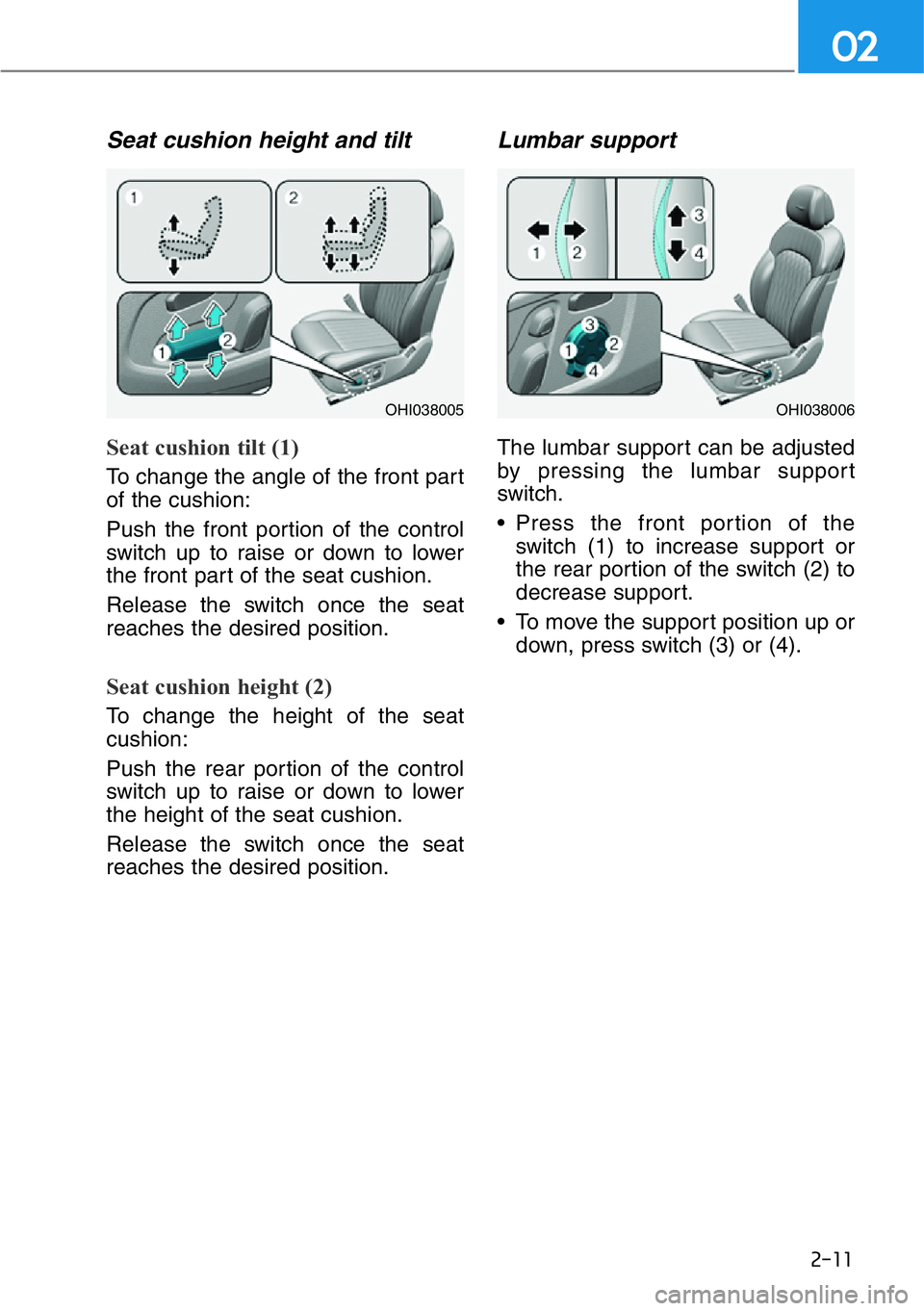 HYUNDAI GENESIS G90 2019  Owners Manual 2-11
02
Seat cushion height and tilt
Seat cushion tilt (1)
To change the angle of the front part
of the cushion:
Push the front portion of the control
switch up to raise or down to lower
the front par