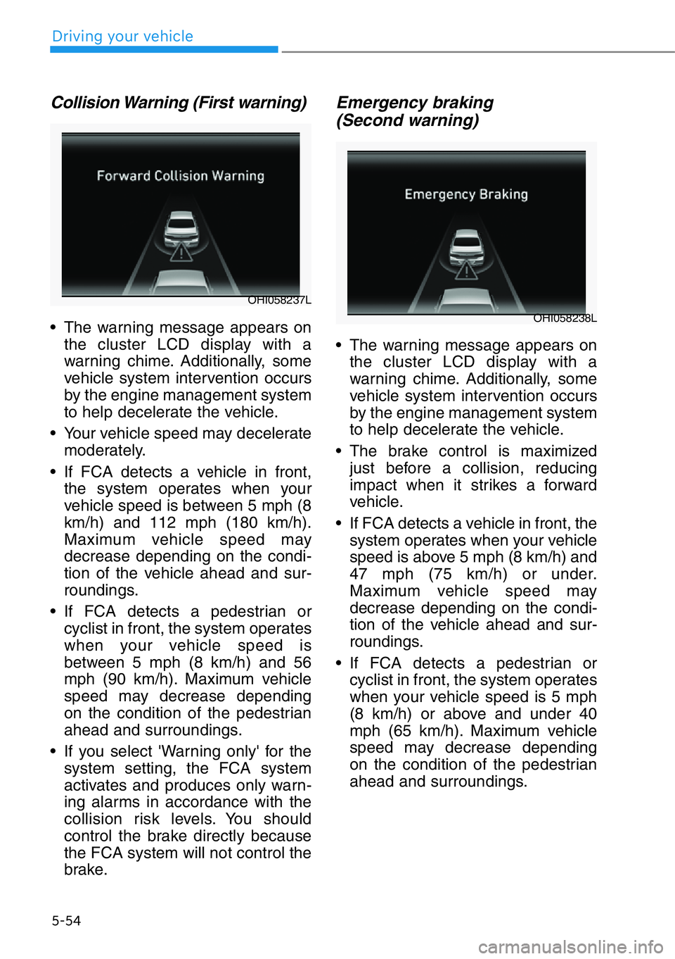 HYUNDAI GENESIS G90 2019 Owners Manual Collision Warning (First warning)
• The warning message appears on
the cluster LCD display with a
warning chime. Additionally, some
vehicle system intervention occurs
by the engine management system HYUNDAI GENESIS G90 2019 Owners Manual Collision Warning (First warning)
• The warning message appears on
the cluster LCD display with a
warning chime. Additionally, some
vehicle system intervention occurs
by the engine management system