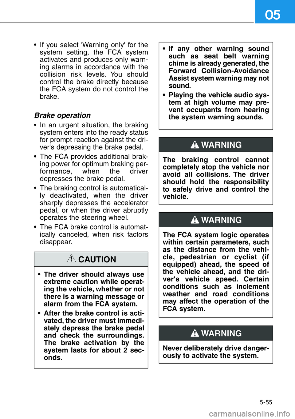 HYUNDAI GENESIS G90 2019 Owners Manual • If you select 'Warning only' for the
system setting, the FCA system
activates and produces only warn-
ing alarms in accordance with the
collision risk levels. You should
control the brake HYUNDAI GENESIS G90 2019 Owners Manual • If you select 'Warning only' for the
system setting, the FCA system
activates and produces only warn-
ing alarms in accordance with the
collision risk levels. You should
control the brake