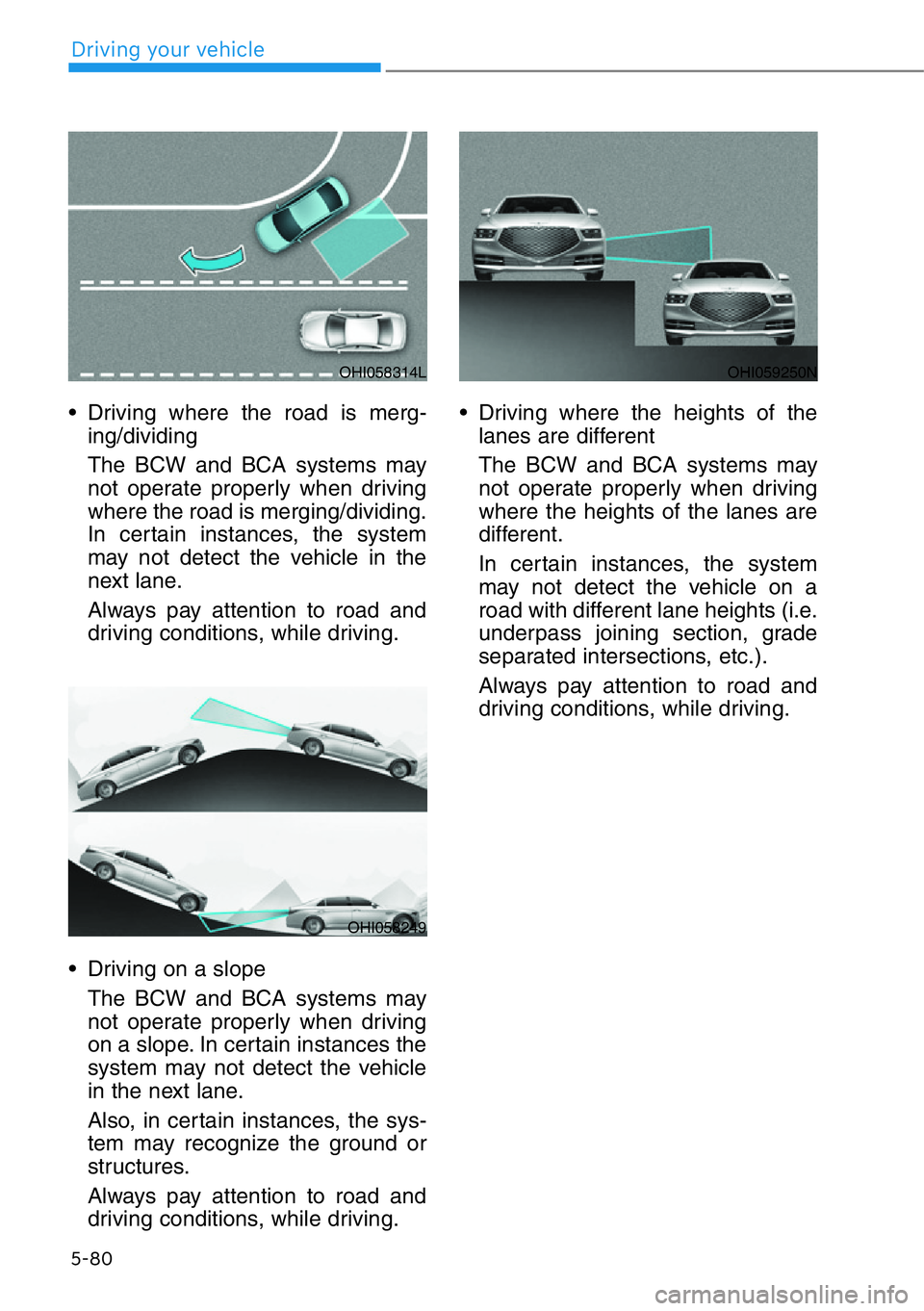 HYUNDAI GENESIS G90 2019 Owners Manual 5-80
Driving your vehicle
• Driving where the road is merg-
ing/dividing
The BCW and BCA systems may
not operate properly when driving
where the road is merging/dividing.
In certain instances, the s HYUNDAI GENESIS G90 2019 Owners Manual 5-80
Driving your vehicle
• Driving where the road is merg-
ing/dividing
The BCW and BCA systems may
not operate properly when driving
where the road is merging/dividing.
In certain instances, the s