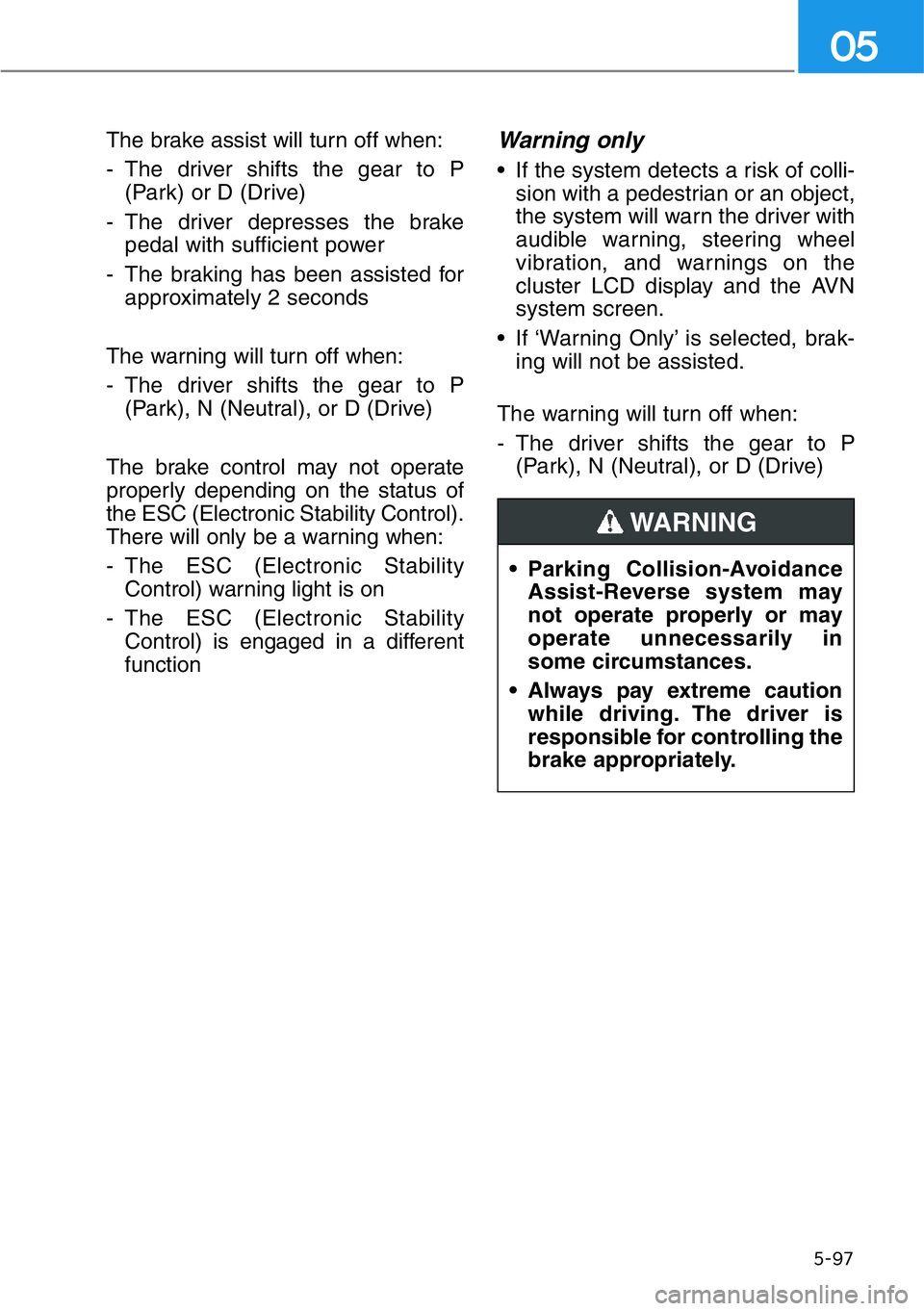HYUNDAI GENESIS G90 2019 Owners Manual The brake assist will turn off when:
- The driver shifts the gear to P
(Park) or D (Drive)
- The driver depresses the brake
pedal with sufficient power
- The braking has been assisted for
approximatel HYUNDAI GENESIS G90 2019 Owners Manual The brake assist will turn off when:
- The driver shifts the gear to P
(Park) or D (Drive)
- The driver depresses the brake
pedal with sufficient power
- The braking has been assisted for
approximatel