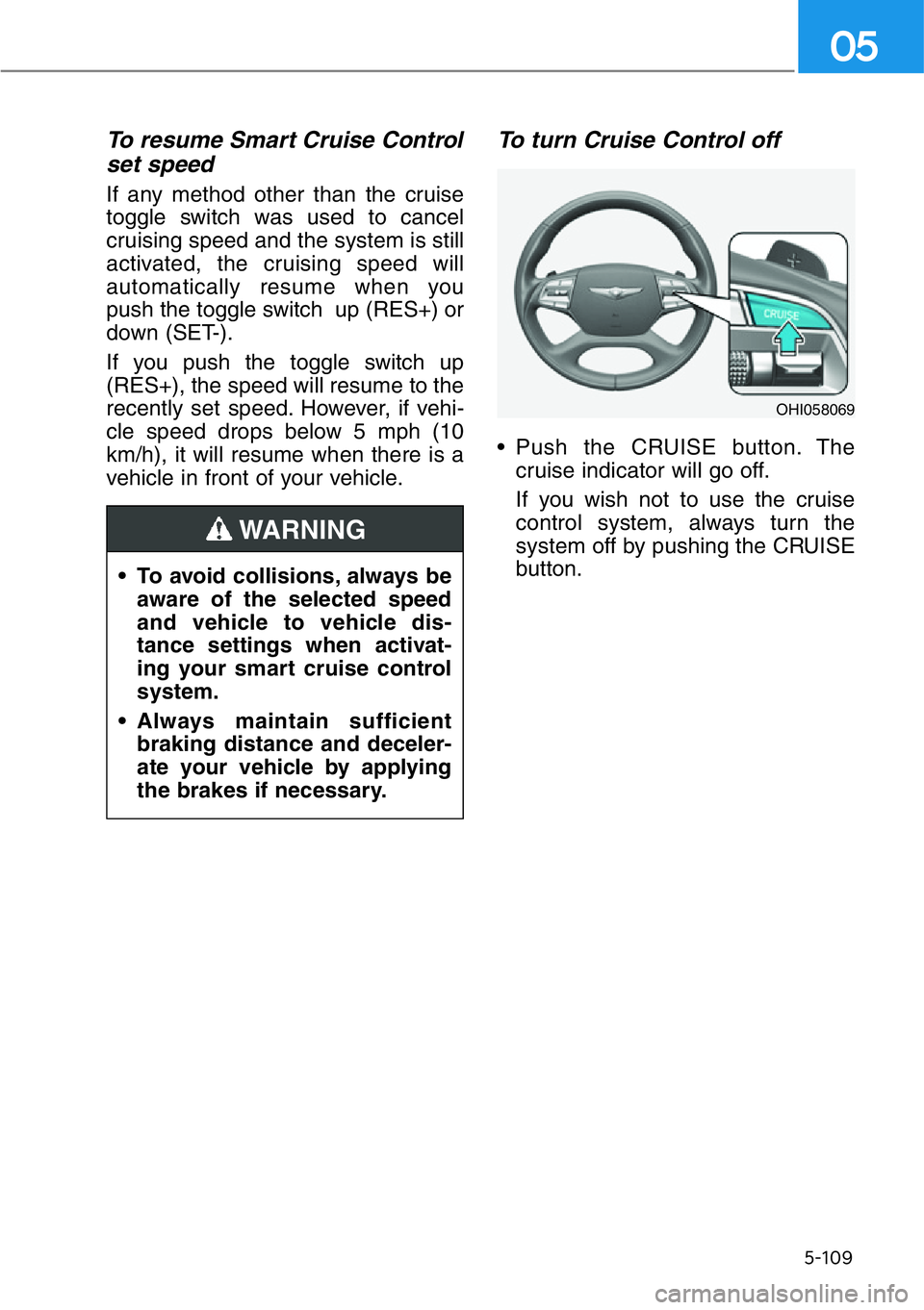 HYUNDAI GENESIS G90 2019  Owners Manual 5-109
05
To resume Smart Cruise Control
set speed
If any method other than the cruise
toggle switch was used to cancel
cruising speed and the system is still
activated, the cruising speed will
automat