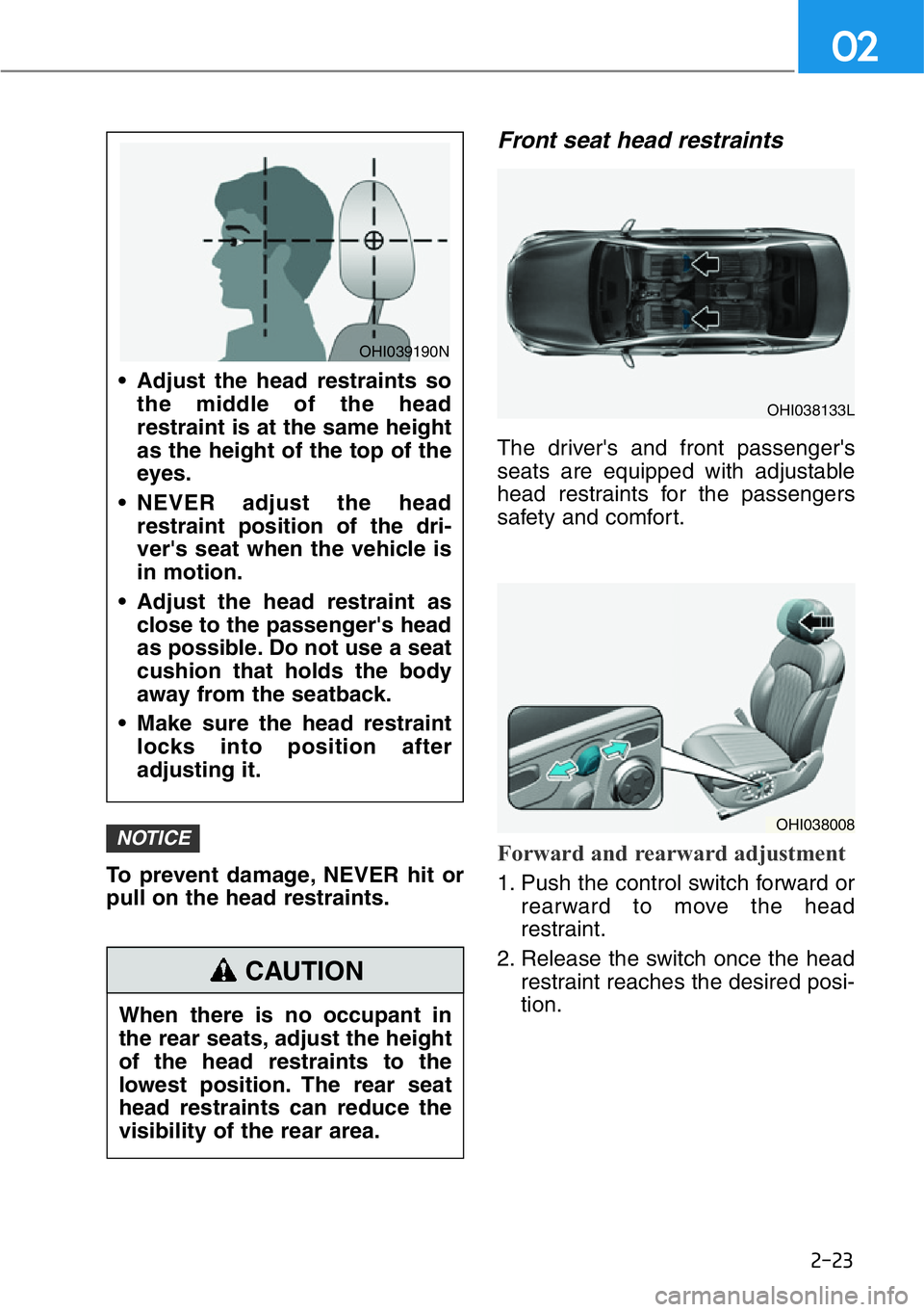 HYUNDAI GENESIS G90 2019 Owners Manual 2-23
02
To prevent damage, NEVER hit or
pull on the head restraints.
Front seat head restraints
The driver's and front passenger's
seats are equipped with adjustable
head restraints for the p HYUNDAI GENESIS G90 2019 Owners Manual 2-23
02
To prevent damage, NEVER hit or
pull on the head restraints.
Front seat head restraints
The driver's and front passenger's
seats are equipped with adjustable
head restraints for the p
