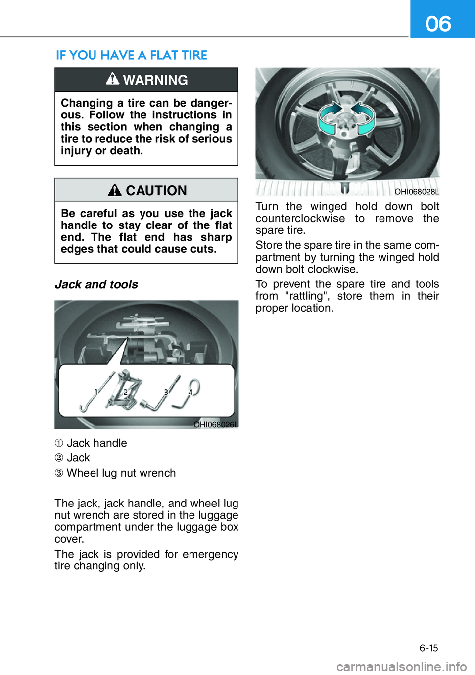 HYUNDAI GENESIS G90 2019  Owners Manual 6-15
06
Jack and tools
➀Jack handle
②Jack
③Wheel lug nut wrench
The jack, jack handle, and wheel lug
nut wrench are stored in the luggage
compartment under the luggage box
cover.
The jack is pro