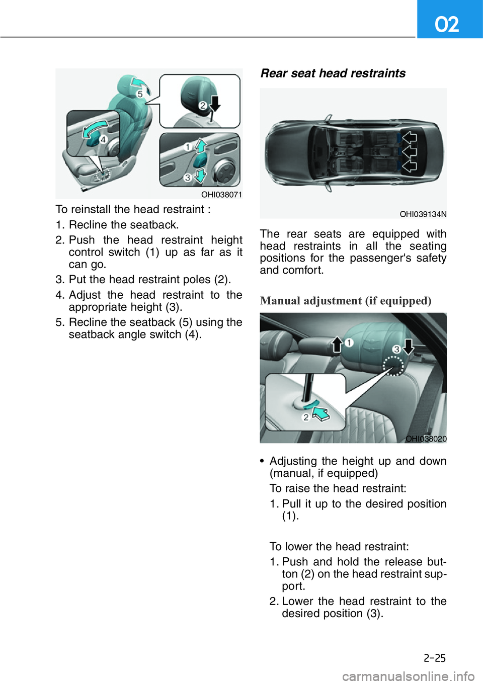 HYUNDAI GENESIS G90 2019  Owners Manual 2-25
02
To reinstall the head restraint :
1. Recline the seatback.
2. Push the head restraint height
control switch (1) up as far as it
can go.
3. Put the head restraint poles (2).
4. Adjust the head 