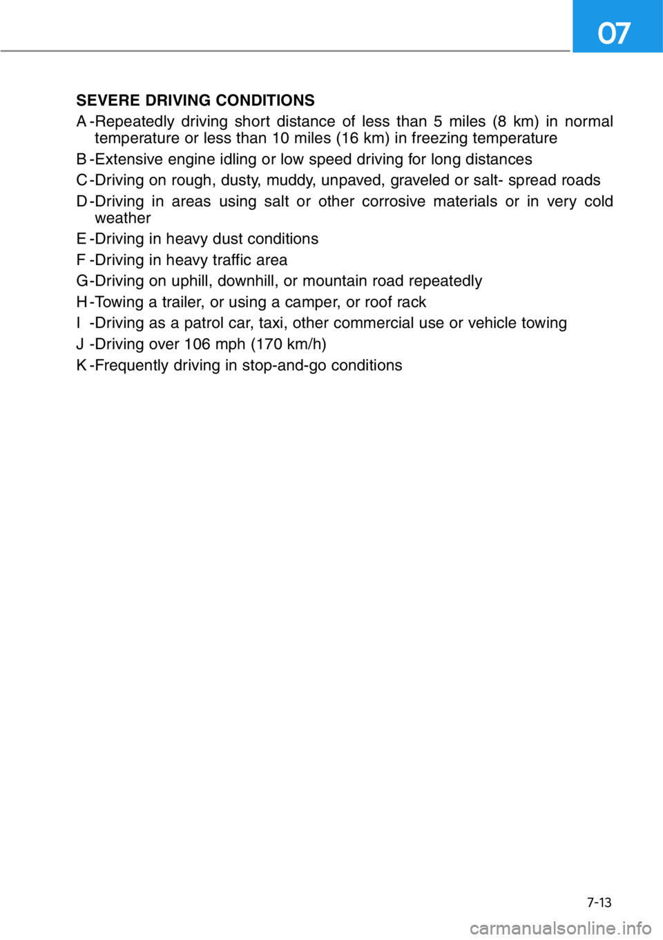 HYUNDAI GENESIS G90 2019  Owners Manual 7-13
07
SEVERE DRIVING CONDITIONS
A -Repeatedly driving short distance of less than 5 miles (8 km) in normal
temperature or less than 10 miles (16 km) in freezing temperature
B -Extensive engine idlin