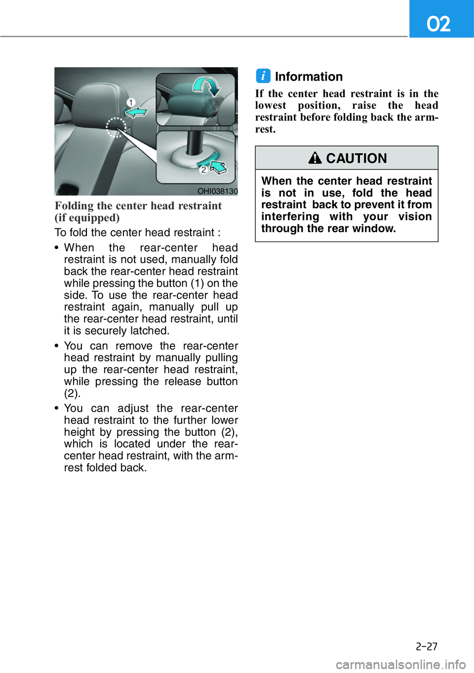 HYUNDAI GENESIS G90 2019 Owners Manual 2-27
02
Folding the center head restraint
(if equipped)
To fold the center head restraint :
• When the rear-center head
restraint is not used, manually fold
back the rear-center head restraint
whil HYUNDAI GENESIS G90 2019 Owners Manual 2-27
02
Folding the center head restraint
(if equipped)
To fold the center head restraint :
• When the rear-center head
restraint is not used, manually fold
back the rear-center head restraint
whil