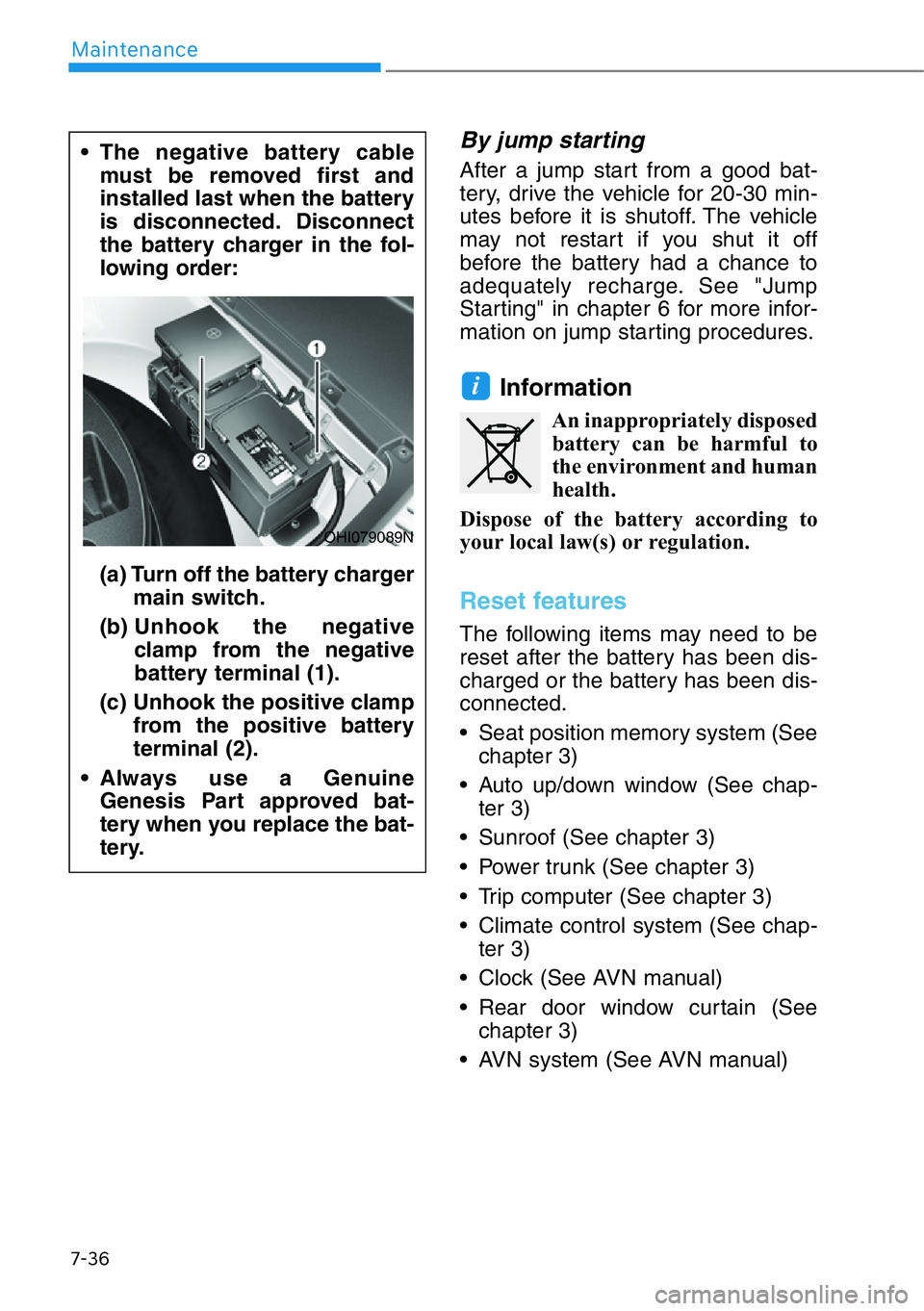 HYUNDAI GENESIS G90 2019 Owners Manual 7-36
Maintenance
By jump starting
After a jump start from a good bat-
tery, drive the vehicle for 20-30 min-
utes before it is shutoff. The vehicle
may not restart if you shut it off
before the batte HYUNDAI GENESIS G90 2019 Owners Manual 7-36
Maintenance
By jump starting
After a jump start from a good bat-
tery, drive the vehicle for 20-30 min-
utes before it is shutoff. The vehicle
may not restart if you shut it off
before the batte