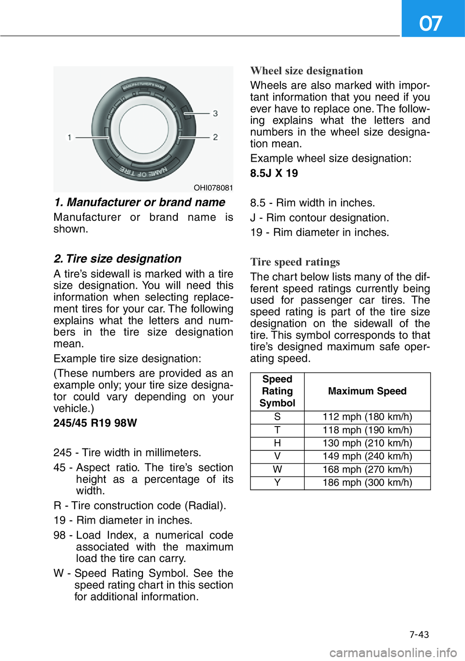 HYUNDAI GENESIS G90 2019 Owners Manual 7-43
07
1. Manufacturer or brand name
Manufacturer or brand name is
shown.
2. Tire size designation
A tire’s sidewall is marked with a tire
size designation. You will need this
information when se HYUNDAI GENESIS G90 2019 Owners Manual 7-43
07
1. Manufacturer or brand name
Manufacturer or brand name is
shown.
2. Tire size designation
A tire’s sidewall is marked with a tire
size designation. You will need this
information when se
