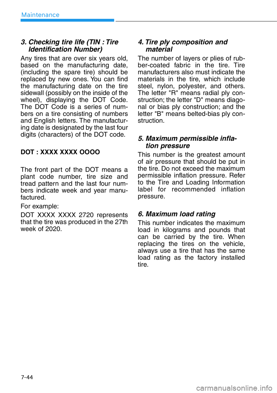 HYUNDAI GENESIS G90 2019 Owners Manual 7-44
Maintenance
3. Checking tire life (TIN : Tire
Identification Number)
Any tires that are over six years old,
based on the manufacturing date,
(including the spare tire) should be
replaced by new HYUNDAI GENESIS G90 2019 Owners Manual 7-44
Maintenance
3. Checking tire life (TIN : Tire
Identification Number)
Any tires that are over six years old,
based on the manufacturing date,
(including the spare tire) should be
replaced by new
