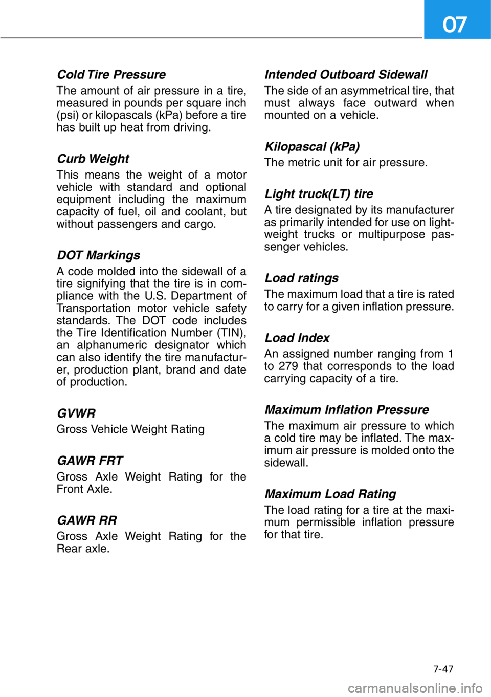 HYUNDAI GENESIS G90 2019 Owners Manual 7-47
07
Cold Tire Pressure
The amount of air pressure in a tire,
measured in pounds per square inch
(psi) or kilopascals (kPa) before a tire
has built up heat from driving.
Curb Weight
This means the HYUNDAI GENESIS G90 2019 Owners Manual 7-47
07
Cold Tire Pressure
The amount of air pressure in a tire,
measured in pounds per square inch
(psi) or kilopascals (kPa) before a tire
has built up heat from driving.
Curb Weight
This means the