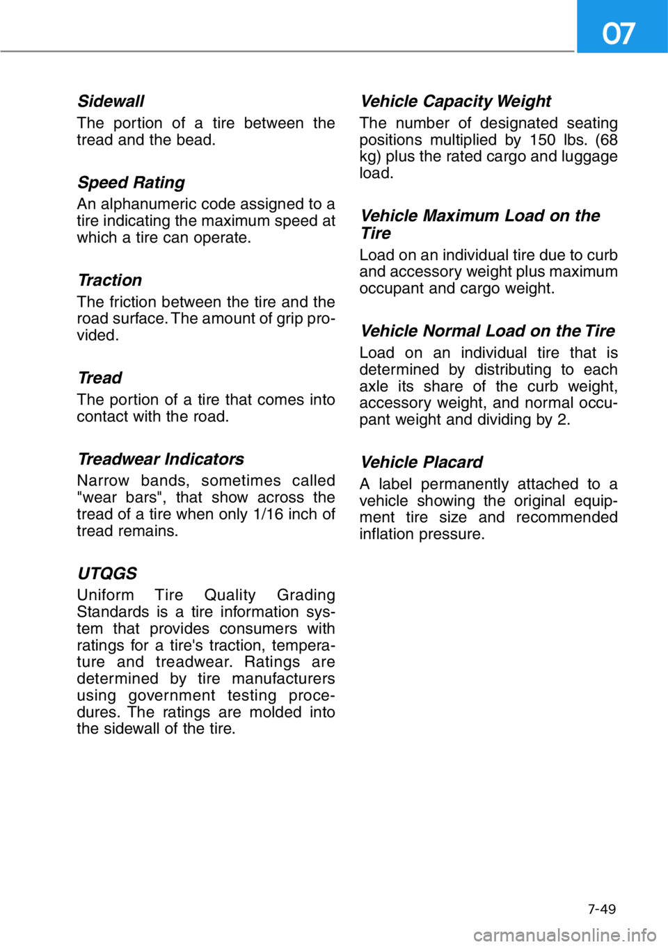 HYUNDAI GENESIS G90 2019 Owners Manual 7-49
07
Sidewall
The portion of a tire between the
tread and the bead.
Speed Rating
An alphanumeric code assigned to a
tire indicating the maximum speed at
which a tire can operate.
Traction
The frict HYUNDAI GENESIS G90 2019 Owners Manual 7-49
07
Sidewall
The portion of a tire between the
tread and the bead.
Speed Rating
An alphanumeric code assigned to a
tire indicating the maximum speed at
which a tire can operate.
Traction
The frict