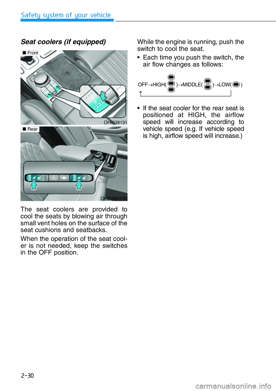 HYUNDAI GENESIS G90 2019  Owners Manual 2-30
Safety system of your vehicle
Seat coolers (if equipped)
The seat coolers are provided to
cool the seats by blowing air through
small vent holes on the surface of the
seat cushions and seatbacks.