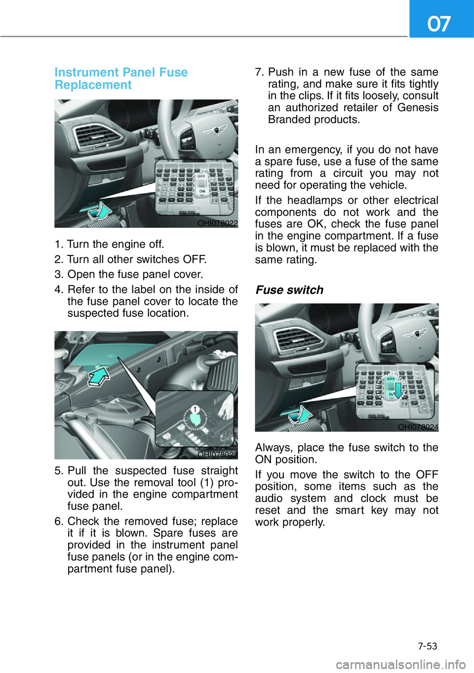 HYUNDAI GENESIS G90 2019 Owners Manual 7-53
07
Instrument Panel Fuse
Replacement
1. Turn the engine off.
2. Turn all other switches OFF.
3. Open the fuse panel cover.
4. Refer to the label on the inside of
the fuse panel cover to locate HYUNDAI GENESIS G90 2019 Owners Manual 7-53
07
Instrument Panel Fuse
Replacement
1. Turn the engine off.
2. Turn all other switches OFF.
3. Open the fuse panel cover.
4. Refer to the label on the inside of
the fuse panel cover to locate