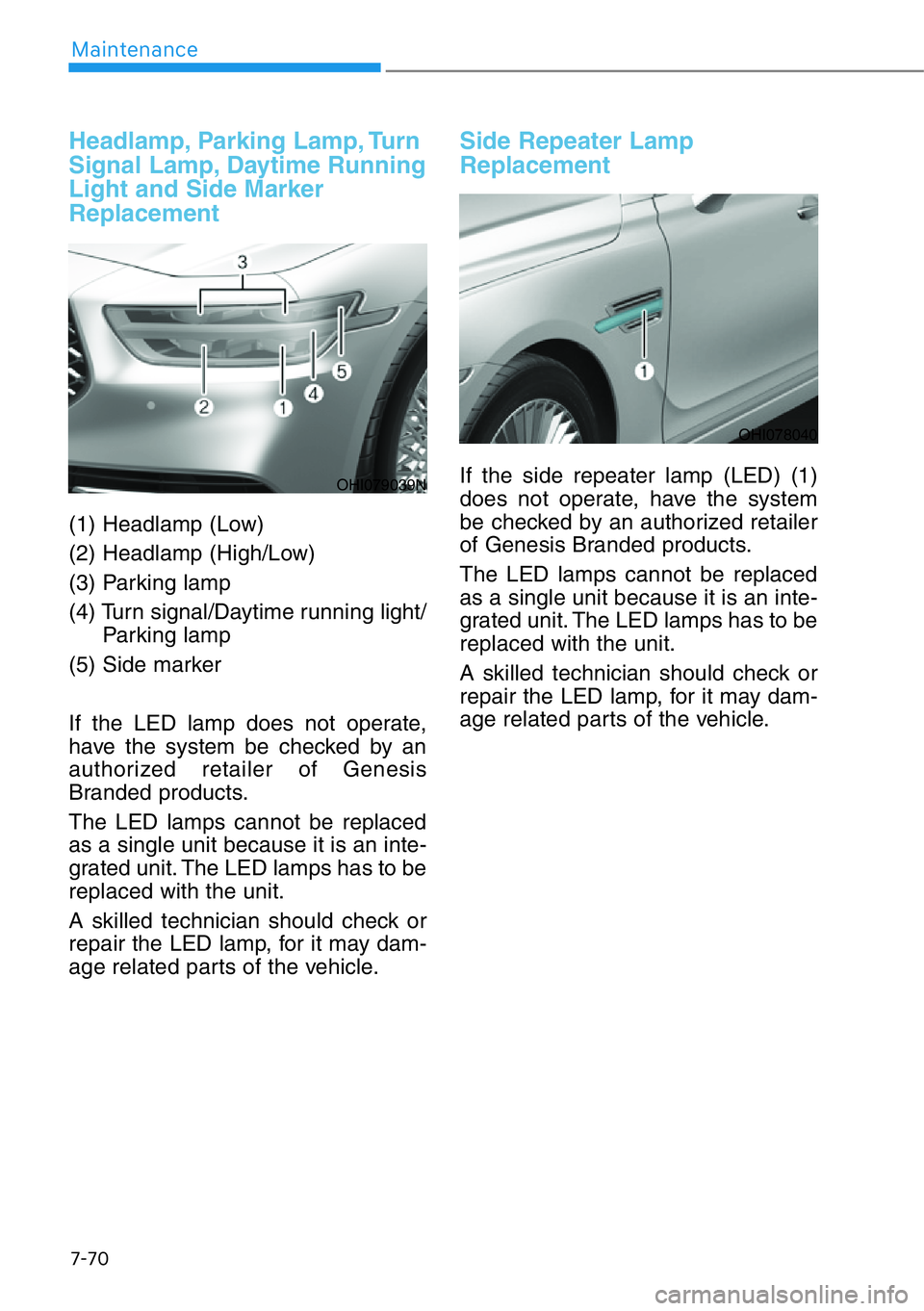 HYUNDAI GENESIS G90 2019 Owners Manual 7-70
Maintenance
Headlamp, Parking Lamp, Turn
Signal Lamp, Daytime Running
Light and Side Marker
Replacement
(1) Headlamp (Low)
(2) Headlamp (High/Low)
(3) Parking lamp
(4) Turn signal/Daytime running HYUNDAI GENESIS G90 2019 Owners Manual 7-70
Maintenance
Headlamp, Parking Lamp, Turn
Signal Lamp, Daytime Running
Light and Side Marker
Replacement
(1) Headlamp (Low)
(2) Headlamp (High/Low)
(3) Parking lamp
(4) Turn signal/Daytime running