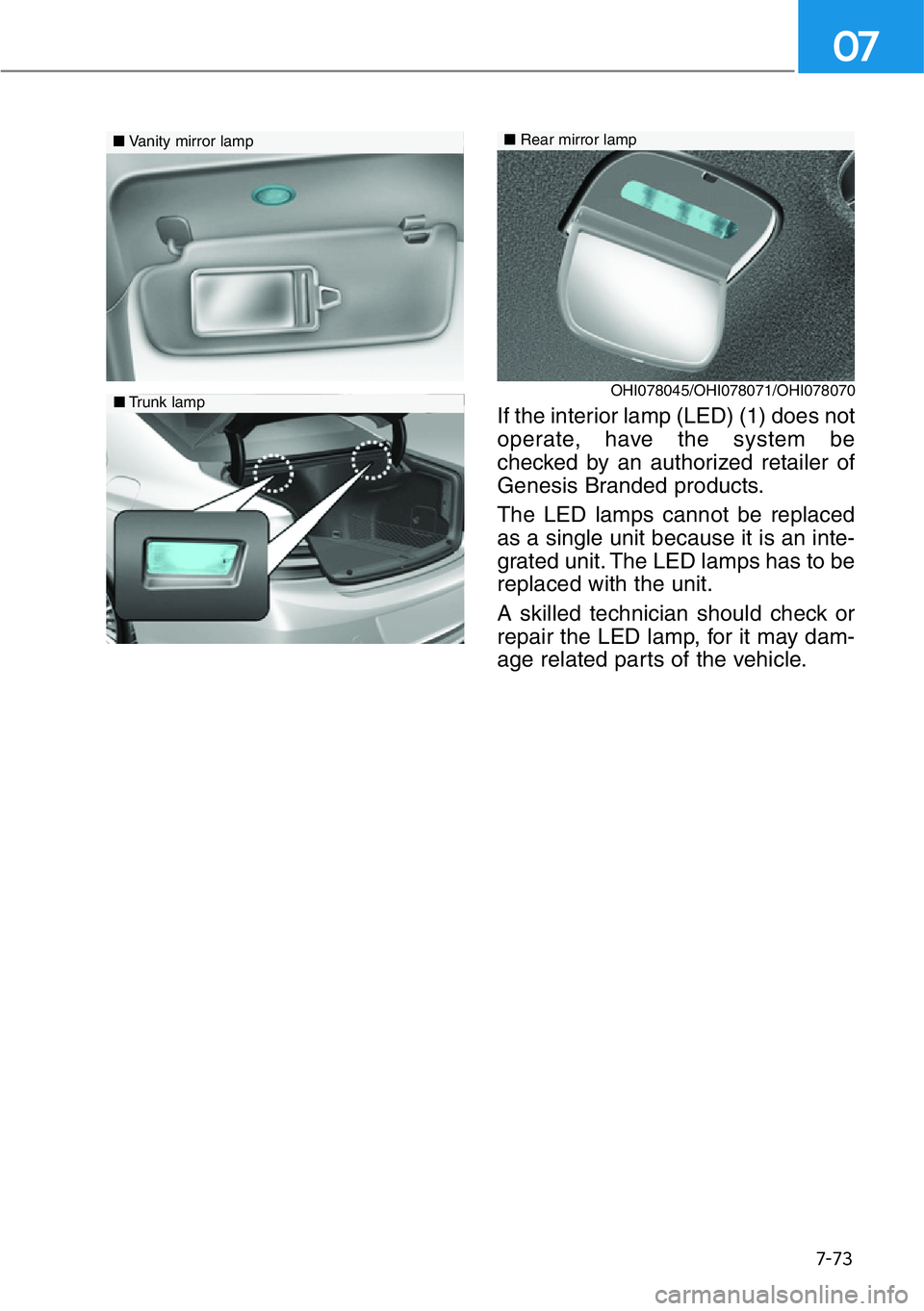 HYUNDAI GENESIS G90 2019  Owners Manual 7-73
07
If the interior lamp (LED) (1) does not
operate, have the system be
checked by an authorized retailer of
Genesis Branded products.
The LED lamps cannot be replaced
as a single unit because it 