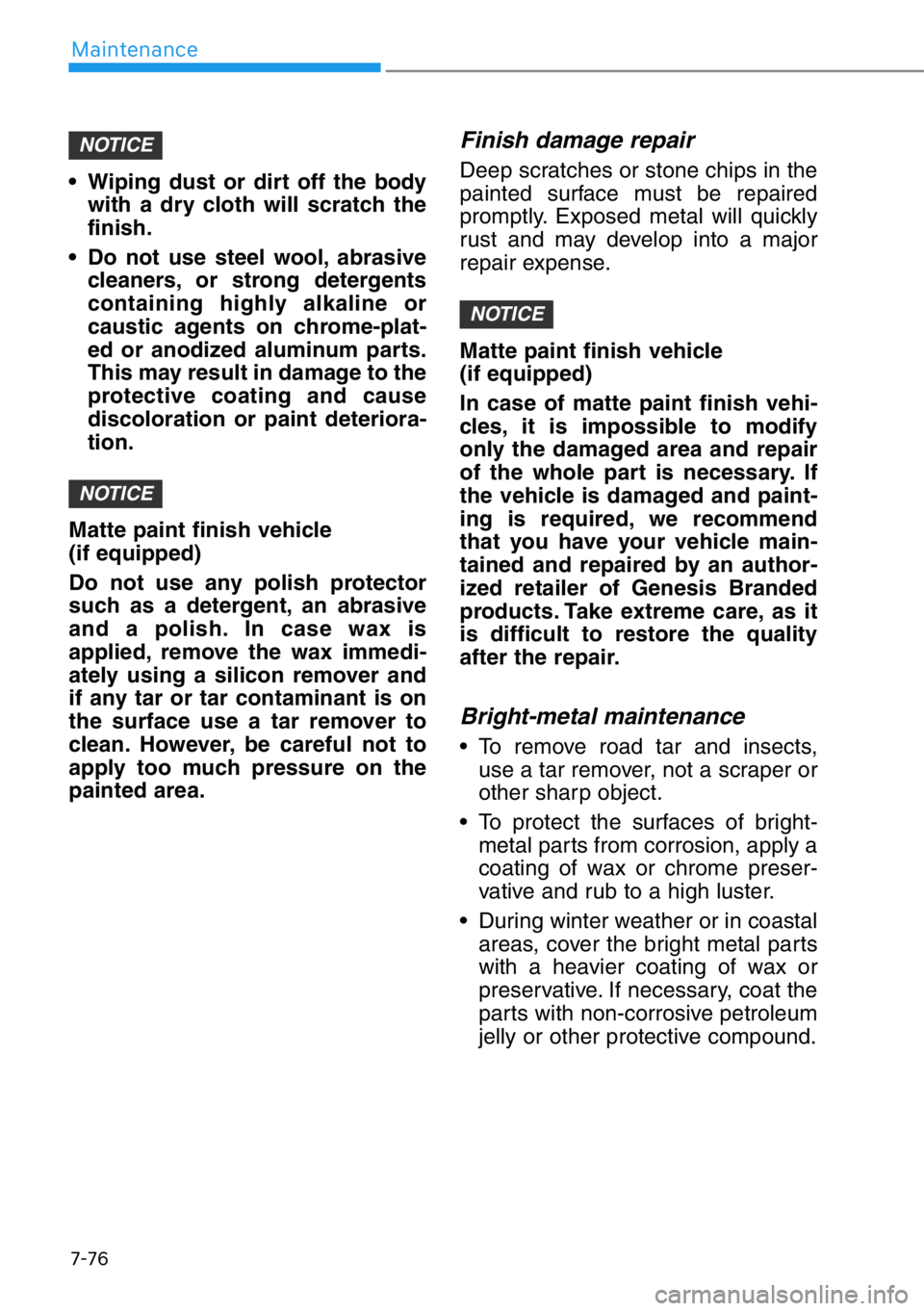 HYUNDAI GENESIS G90 2019 Owners Manual 7-76
Maintenance
• Wiping dust or dirt off the body
with a dry cloth will scratch the
finish.
• Do not use steel wool, abrasive
cleaners, or strong detergents
containing highly alkaline or
caustic HYUNDAI GENESIS G90 2019 Owners Manual 7-76
Maintenance
• Wiping dust or dirt off the body
with a dry cloth will scratch the
finish.
• Do not use steel wool, abrasive
cleaners, or strong detergents
containing highly alkaline or
caustic
