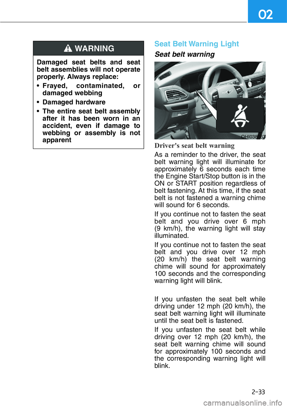 HYUNDAI GENESIS G90 2019 Owners Manual 2-33
02
Seat Belt Warning Light
Seat belt warning
Driver's seat belt warning
As a reminder to the driver, the seat
belt warning light will illuminate for
approximately 6 seconds each time
the En HYUNDAI GENESIS G90 2019 Owners Manual 2-33
02
Seat Belt Warning Light
Seat belt warning
Driver's seat belt warning
As a reminder to the driver, the seat
belt warning light will illuminate for
approximately 6 seconds each time
the En