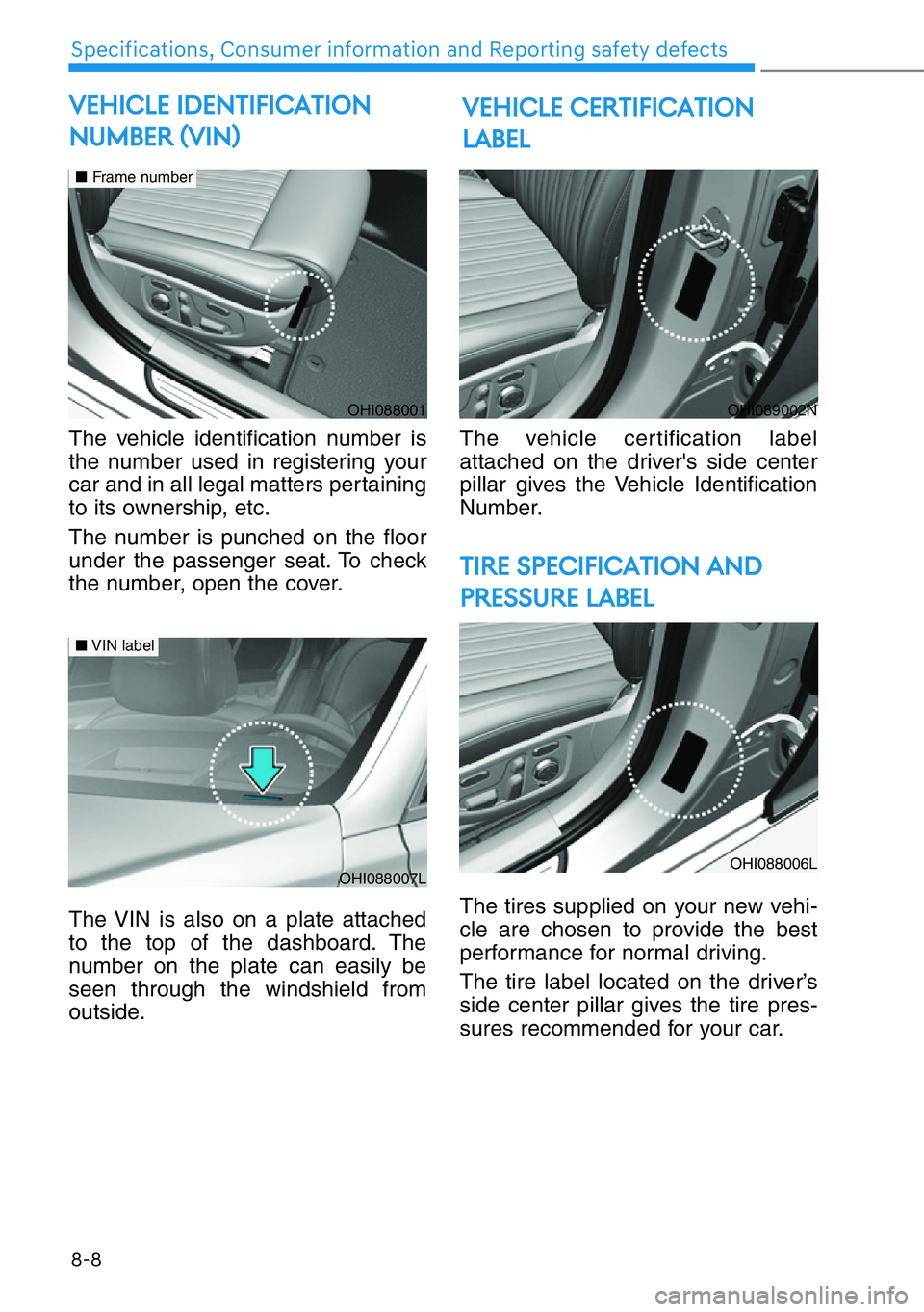 HYUNDAI GENESIS G90 2019  Owners Manual 8-8
Specifications, Consumer information and Reporting safety defects
The vehicle identification number is
the number used in registering your
car and in all legal matters pertaining
to its ownership,