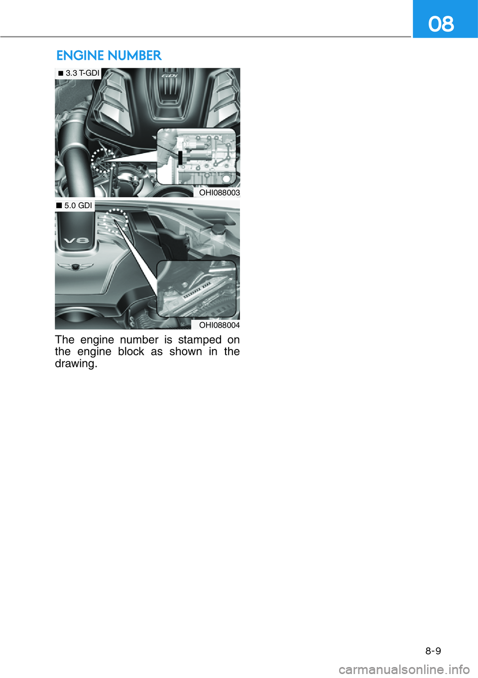 HYUNDAI GENESIS G90 2019  Owners Manual 8-9
08
ENGINE NUMBER
The engine number is stamped on
the engine block as shown in the
drawing.
OHI088003
■3.3 T-GDI
OHI088004
■5.0 GDI 