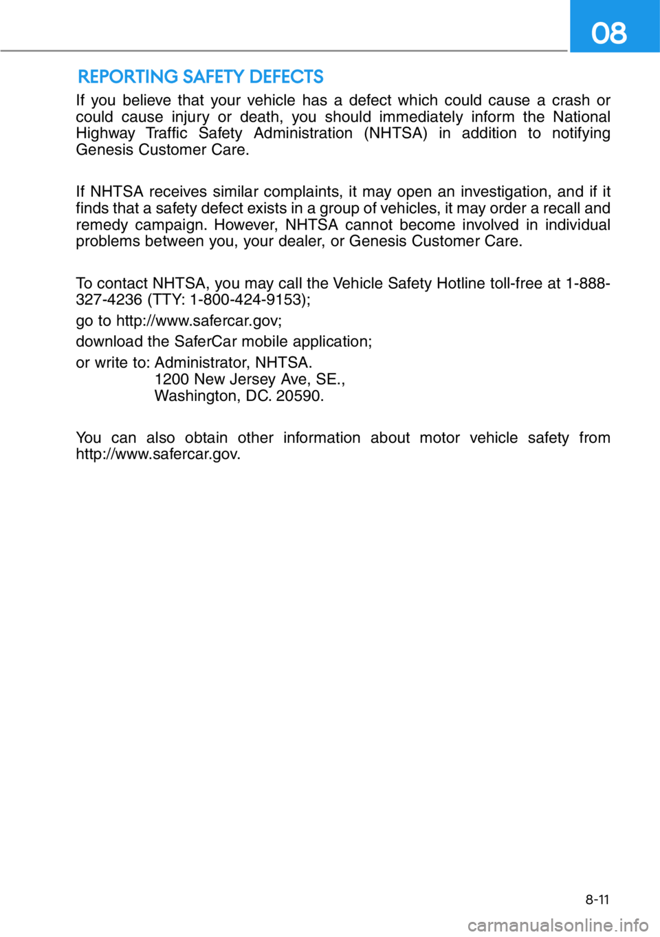 HYUNDAI GENESIS G90 2019  Owners Manual If you believe that your vehicle has a defect which could cause a crash or
could cause injury or death, you should immediately inform the National
Highway Traffic Safety Administration (NHTSA) in addi