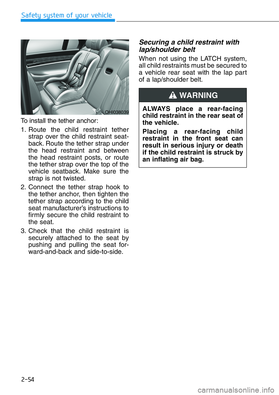 HYUNDAI GENESIS G90 2019 Owners Manual 2-54
Safety system of your vehicle
To install the tether anchor:
1. Route the child restraint tether
strap over the child restraint seat-
back. Route the tether strap under
the head restraint and betw HYUNDAI GENESIS G90 2019 Owners Manual 2-54
Safety system of your vehicle
To install the tether anchor:
1. Route the child restraint tether
strap over the child restraint seat-
back. Route the tether strap under
the head restraint and betw