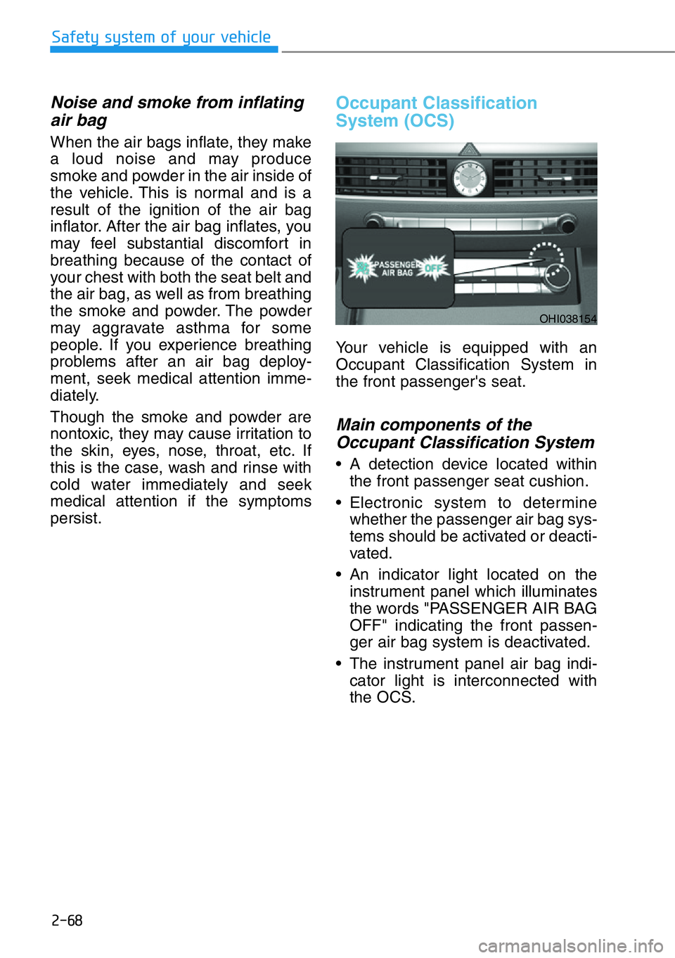 HYUNDAI GENESIS G90 2019 Owners Manual 2-68
Safety system of your vehicle
Noise and smoke from inflating
air bag
When the air bags inflate, they make
a loud noise and may produce
smoke and powder in the air inside of
the vehicle. This is HYUNDAI GENESIS G90 2019 Owners Manual 2-68
Safety system of your vehicle
Noise and smoke from inflating
air bag
When the air bags inflate, they make
a loud noise and may produce
smoke and powder in the air inside of
the vehicle. This is