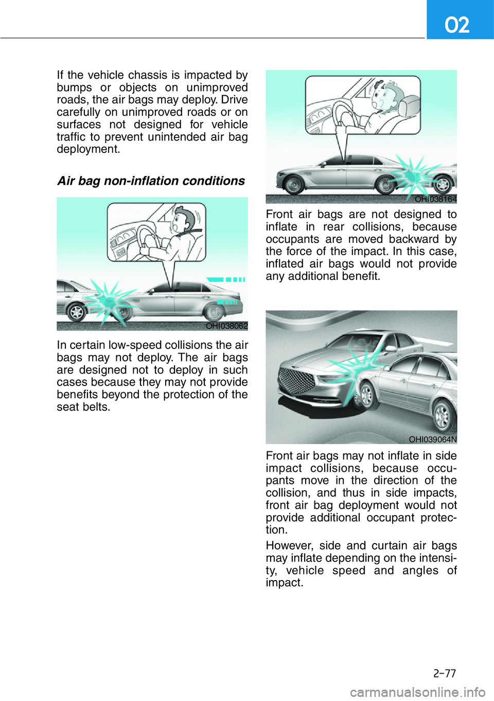 HYUNDAI GENESIS G90 2019 Owners Manual 2-77
If the vehicle chassis is impacted by
bumps or objects on unimproved
roads, the air bags may deploy. Drive
carefully on unimproved roads or on
surfaces not designed for vehicle
traffic to prevent HYUNDAI GENESIS G90 2019 Owners Manual 2-77
If the vehicle chassis is impacted by
bumps or objects on unimproved
roads, the air bags may deploy. Drive
carefully on unimproved roads or on
surfaces not designed for vehicle
traffic to prevent