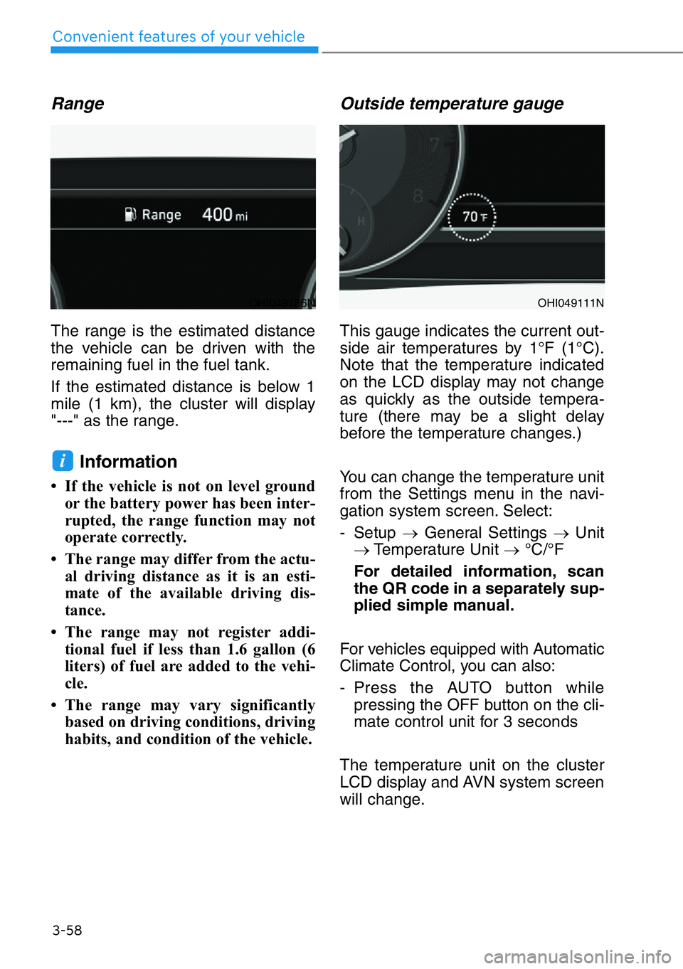 HYUNDAI GENESIS G90 2018  Owners Manual 3-58
Convenient features of your vehicle
Range
The range is the estimated distance
the vehicle can be driven with the
remaining fuel in the fuel tank.
If the estimated distance is below 1
mile (1 km),
