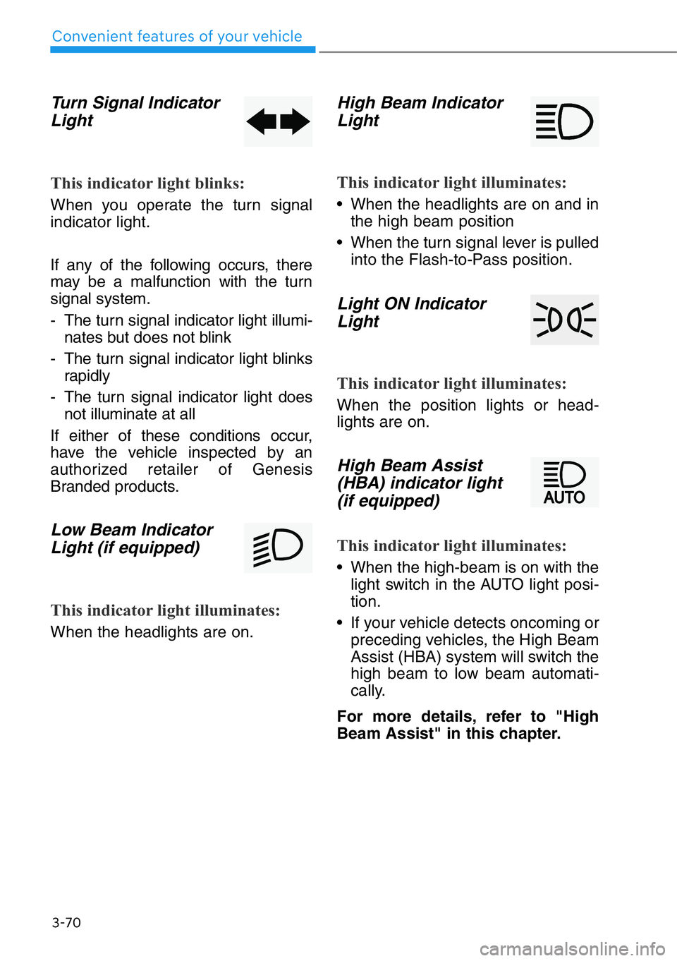 HYUNDAI GENESIS G90 2018  Owners Manual Turn Signal Indicator
Light
This indicator light blinks:
When you operate the turn signal
indicator light.
If any of the following occurs, there
may be a malfunction with the turn
signal system.
- The