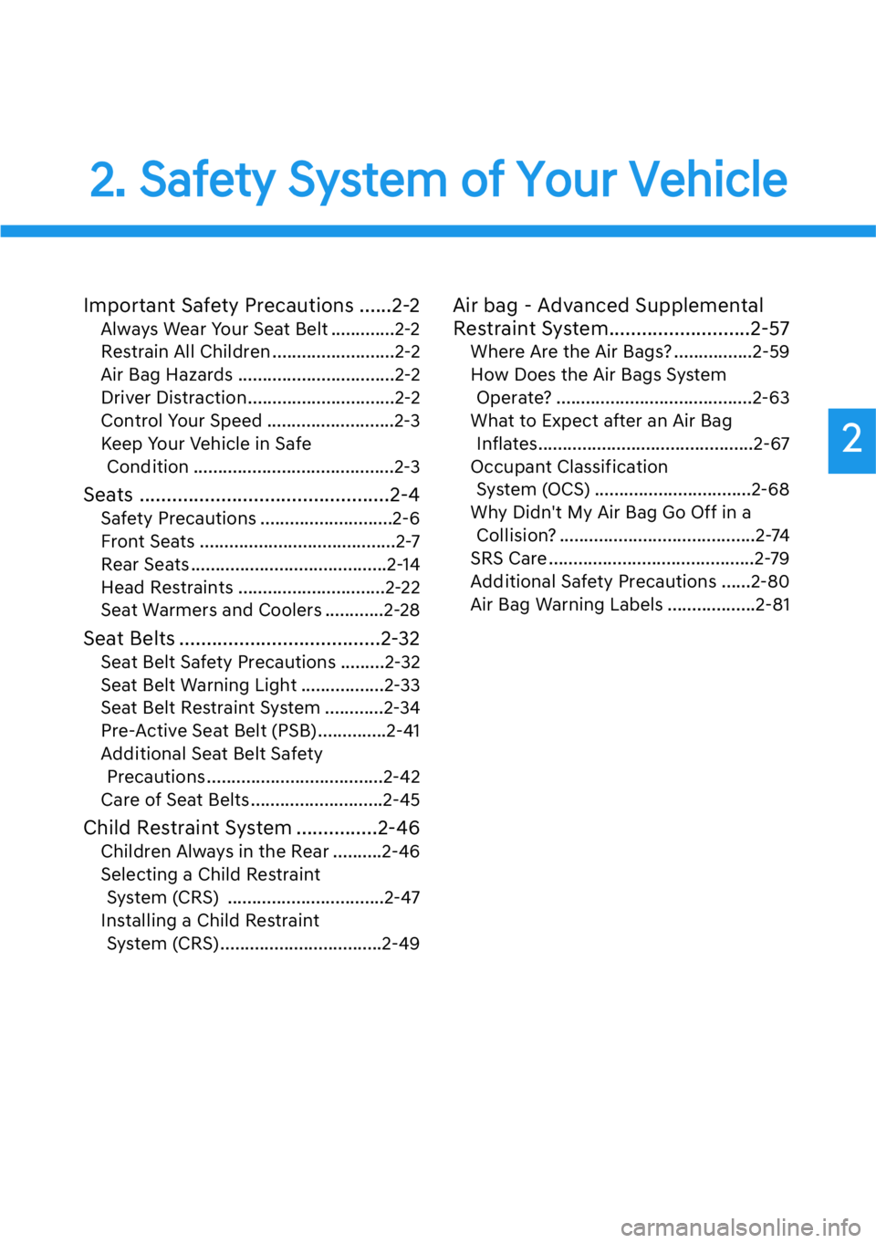 HYUNDAI GENESIS G90 2018  Owners Manual 2
2. Safety System of Your Vehicle
Important Safety Precautions ......2-2
Always Wear Your Seat Belt .............2-2
Restrain All Children .........................2-2
Air Bag Hazards ...............
