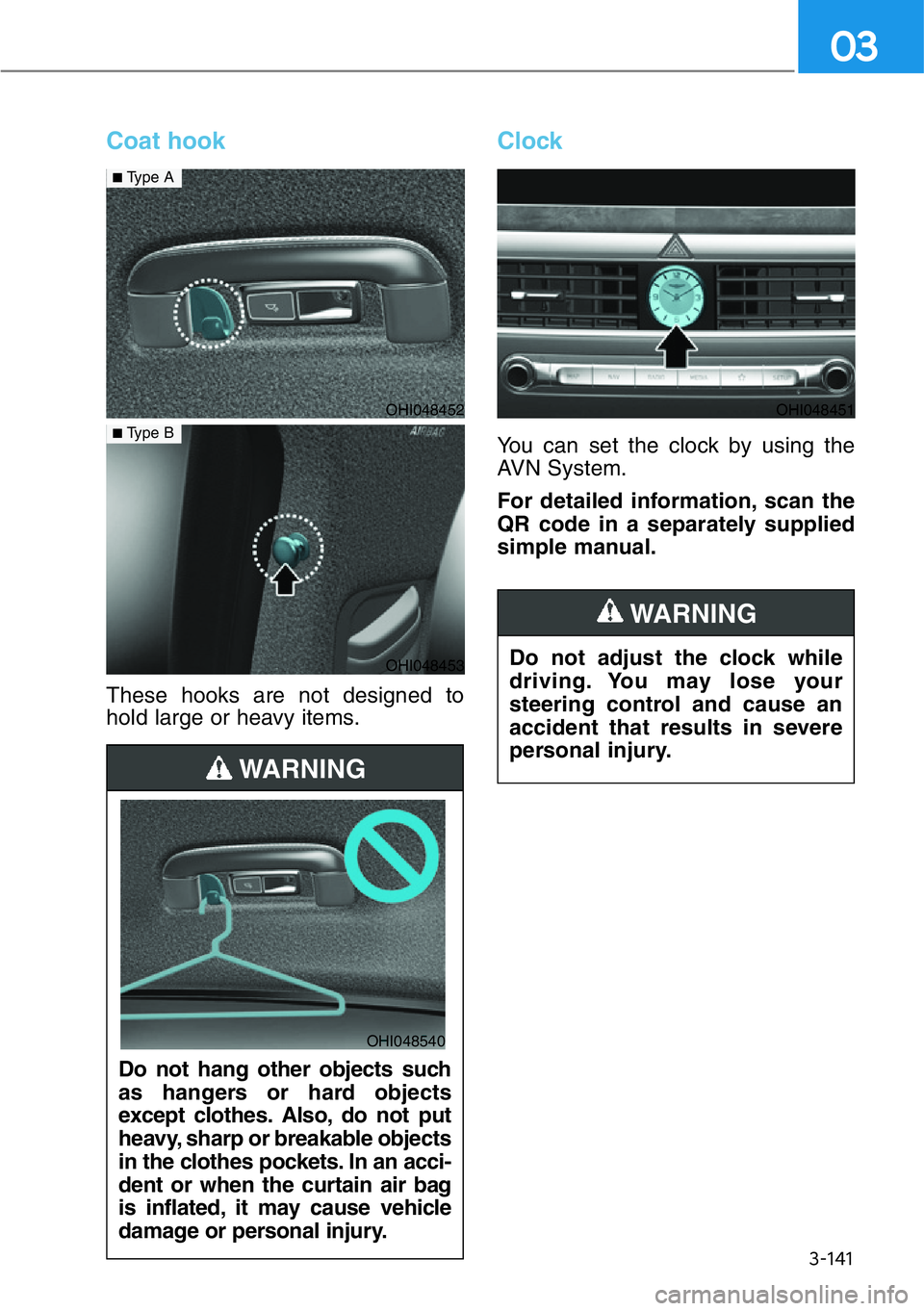 HYUNDAI GENESIS G90 2018  Owners Manual 3-141
03
Coat hook
These hooks are not designed to
hold large or heavy items.
Clock
You can set the clock by using the
AVN System.
For detailed information, scan the
QR code in a separately supplied
s