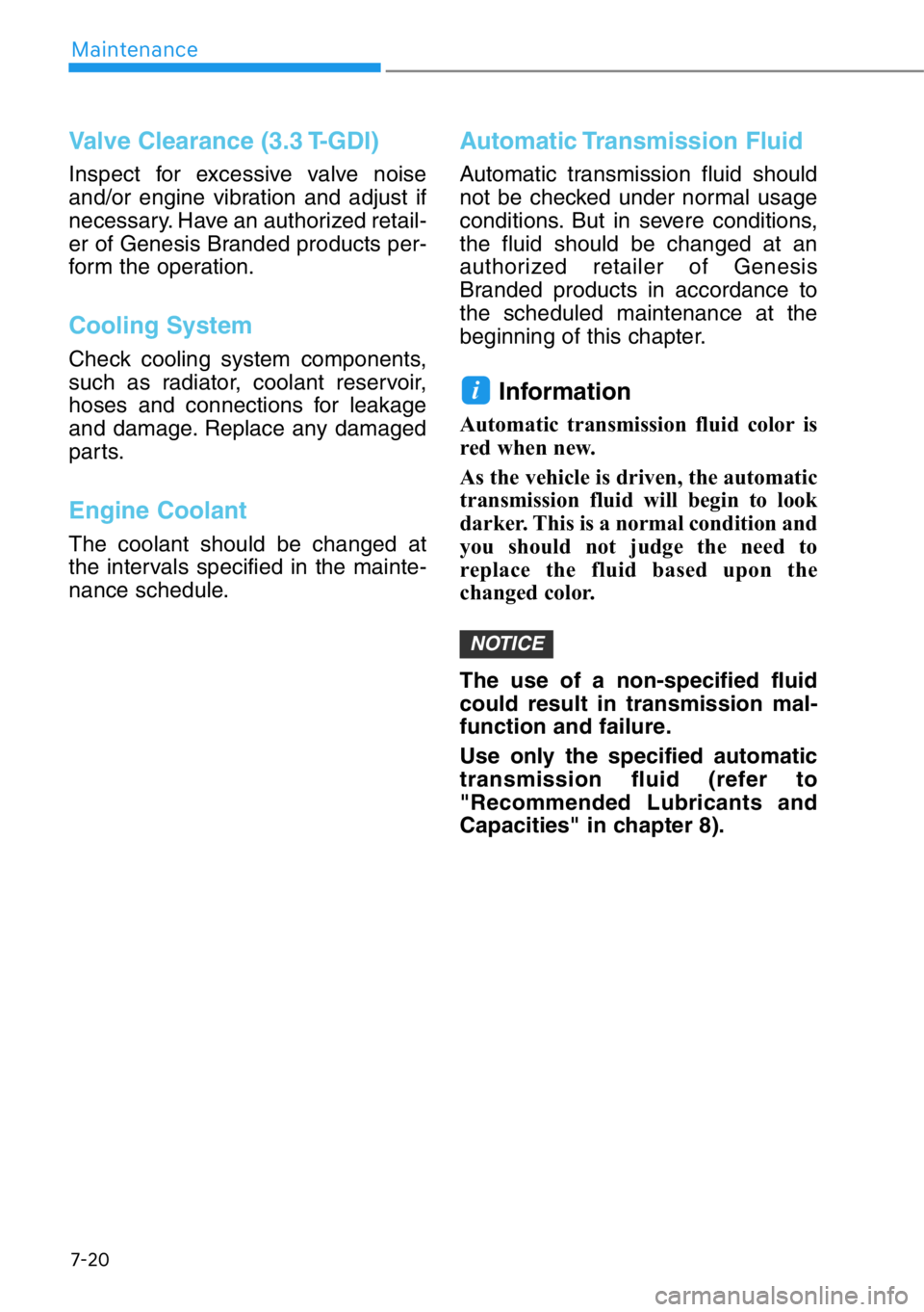 HYUNDAI GENESIS G90 2018  Owners Manual 7-20
Maintenance
Valve Clearance (3.3 T-GDI)
Inspect for excessive valve noise
and/or engine vibration and adjust if
necessary. Have an authorized retail-
er of Genesis Branded products per-
form the 