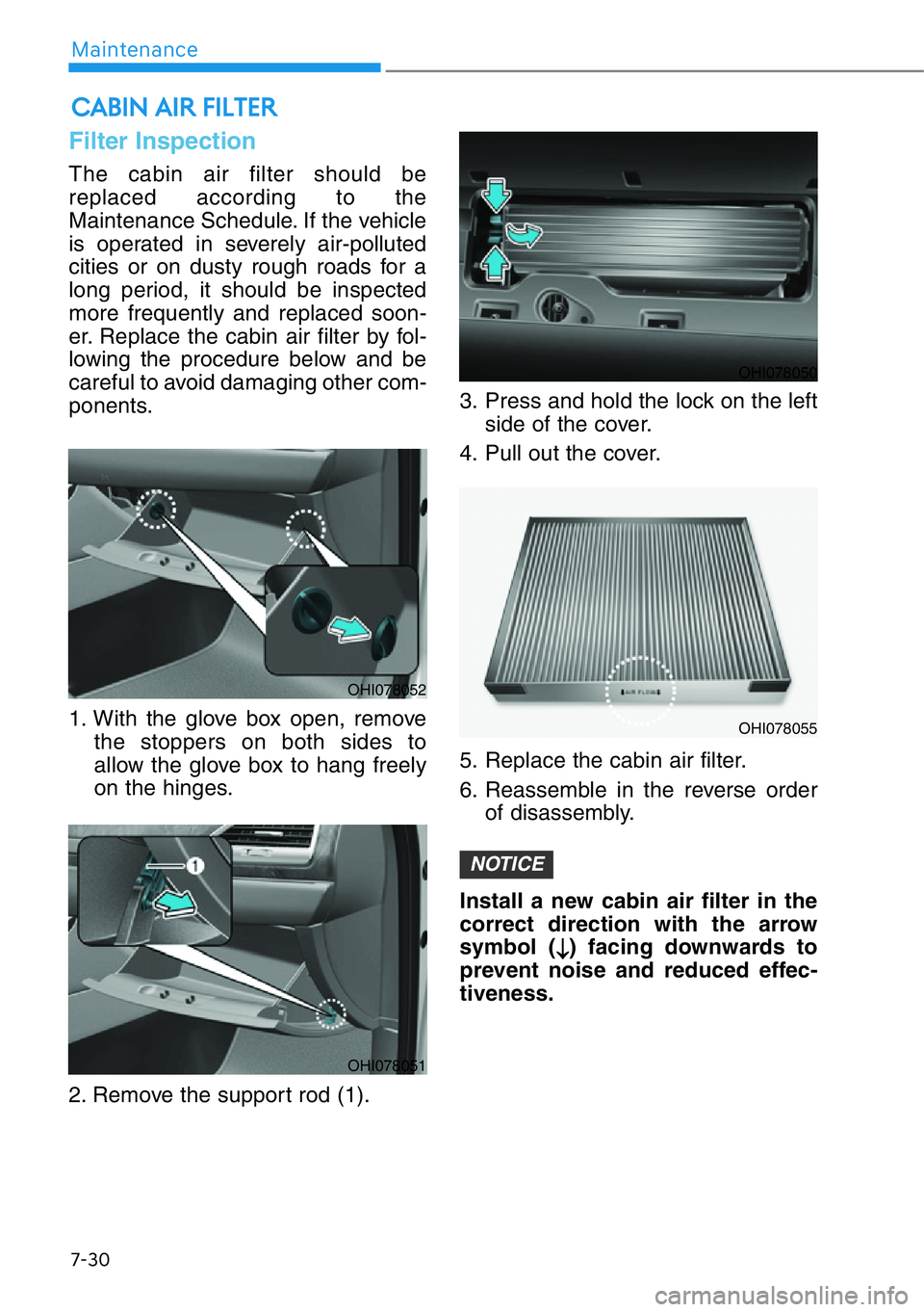HYUNDAI GENESIS G90 2018  Owners Manual 7-30
Maintenance
Filter Inspection
The cabin air filter should be
replaced according to the
Maintenance Schedule. If the vehicle
is operated in severely air-polluted
cities or on dusty rough roads for