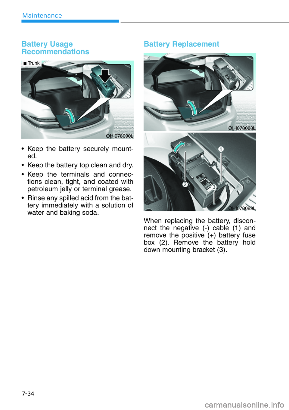 HYUNDAI GENESIS G90 2018  Owners Manual 7-34
Maintenance
Battery Usage
Recommendations
• Keep the battery securely mount-
ed.
• Keep the battery top clean and dry.
• Keep the terminals and connec-
tions clean, tight, and coated with
p
