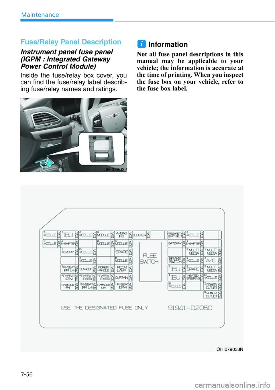 HYUNDAI GENESIS G90 2018  Owners Manual 7-56
Maintenance
Fuse/Relay Panel Description
Instrument panel fuse panel
(IGPM : Integrated Gateway
Power Control Module)
Inside the fuse/relay box cover, you
can find the fuse/relay label describ-
i
