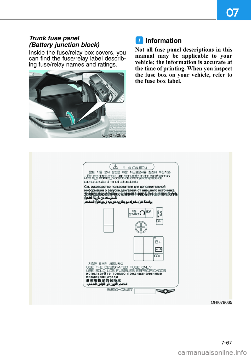 HYUNDAI GENESIS G90 2018  Owners Manual 7-67
07
Trunk fuse panel 
(Battery junction block)
Inside the fuse/relay box covers, you
can find the fuse/relay label describ-
ing fuse/relay names and ratings.
Information 
Not all fuse panel descri