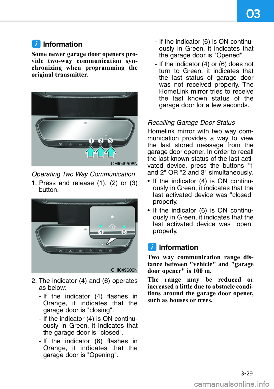 HYUNDAI GENESIS G90 2017  Owners Manual 3-29
03
Information
Some newer garage door openers pro-
vide two-way communication syn-
chronizing when programming the
original transmitter.
Operating Two Way Communication
1. Press and release (1), 