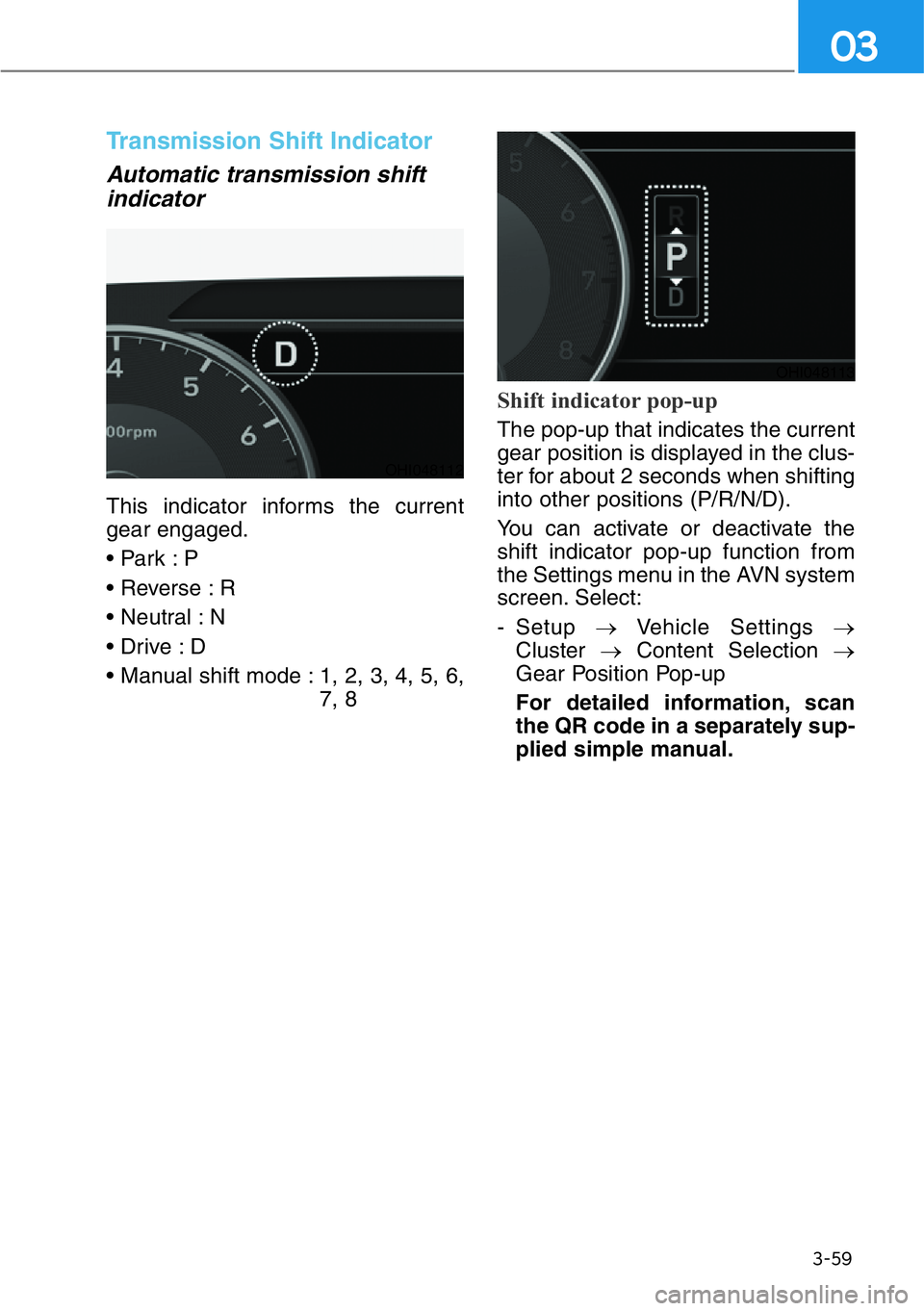 HYUNDAI GENESIS G90 2017  Owners Manual 3-59
03
Transmission Shift Indicator  
Automatic transmission shift
indicator 
This indicator informs the current
gear engaged.
• Park : P
• Reverse : R
• Neutral : N
• Drive : D
• Manual sh